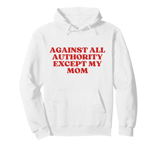 Against All Authority Except My Mom Hoodie - Aesthetic Graphic Men Women - T-Shirt, Sweatshirt, Hoodie