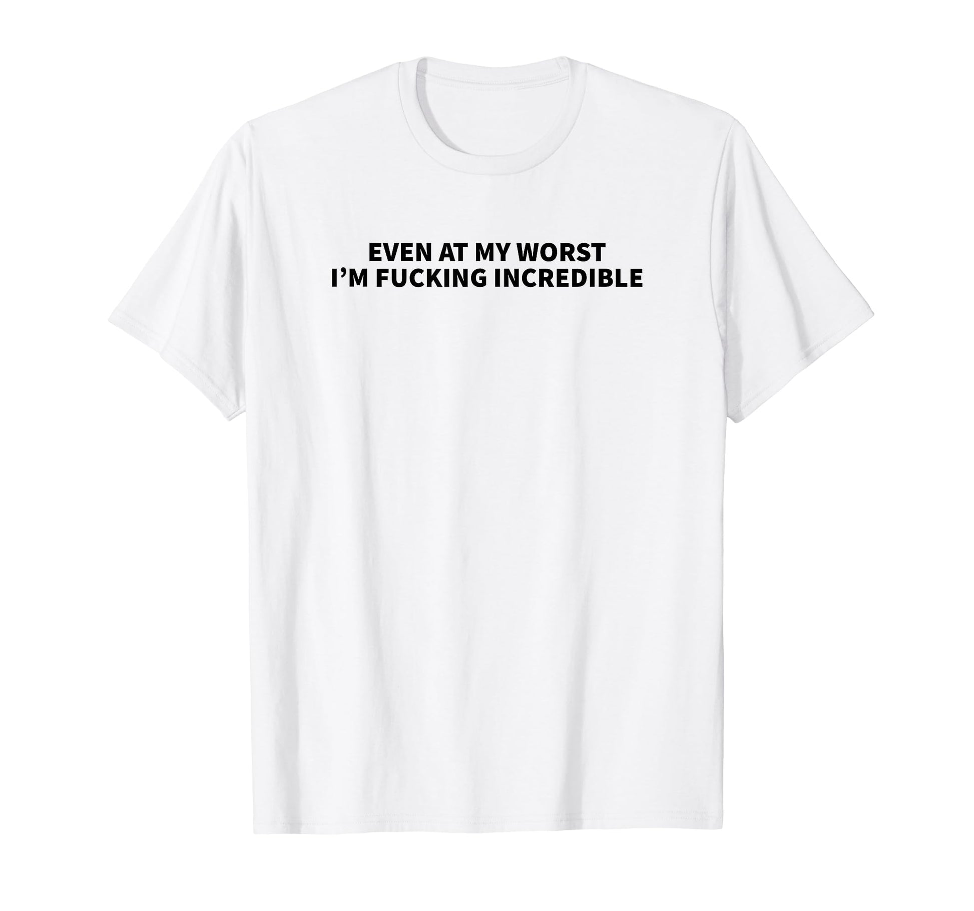 Even My Worst Im Fucking Incredible T-Shirt - Novelty Apparel Men Women - T-Shirt, Sweatshirt, Hoodie