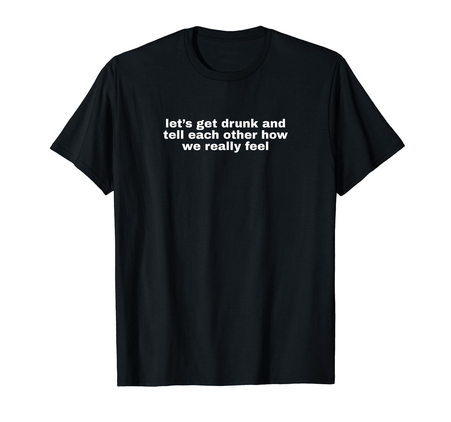 Lets Get Drunk And Tell Each Other Funny T-Shirt - Custom Art Print Unisex - T-Shirt, Sweatshirt, Hoodie