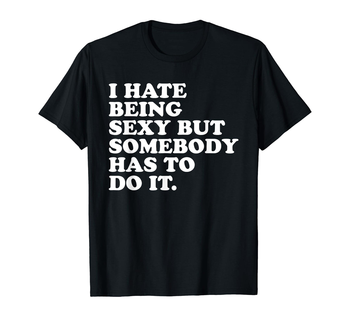 I Hate Being Sexy But Somebody T-Shirt - Casual Everyday Wear for Adults - T-Shirt, Sweatshirt, Hoodie