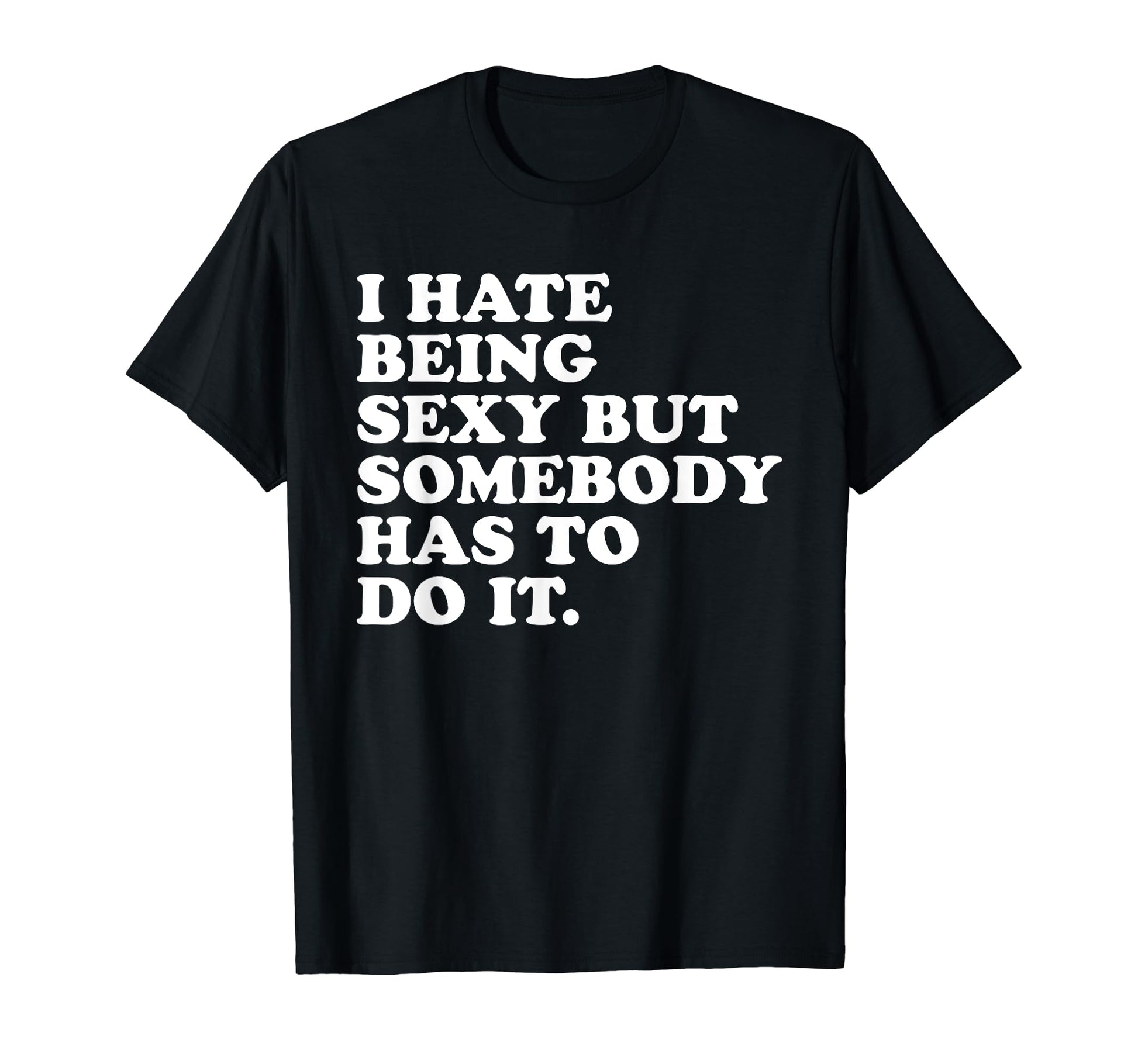 I Hate Being Sexy But Somebody T-Shirt - Casual Everyday Wear for Adults - T-Shirt, Sweatshirt, Hoodie