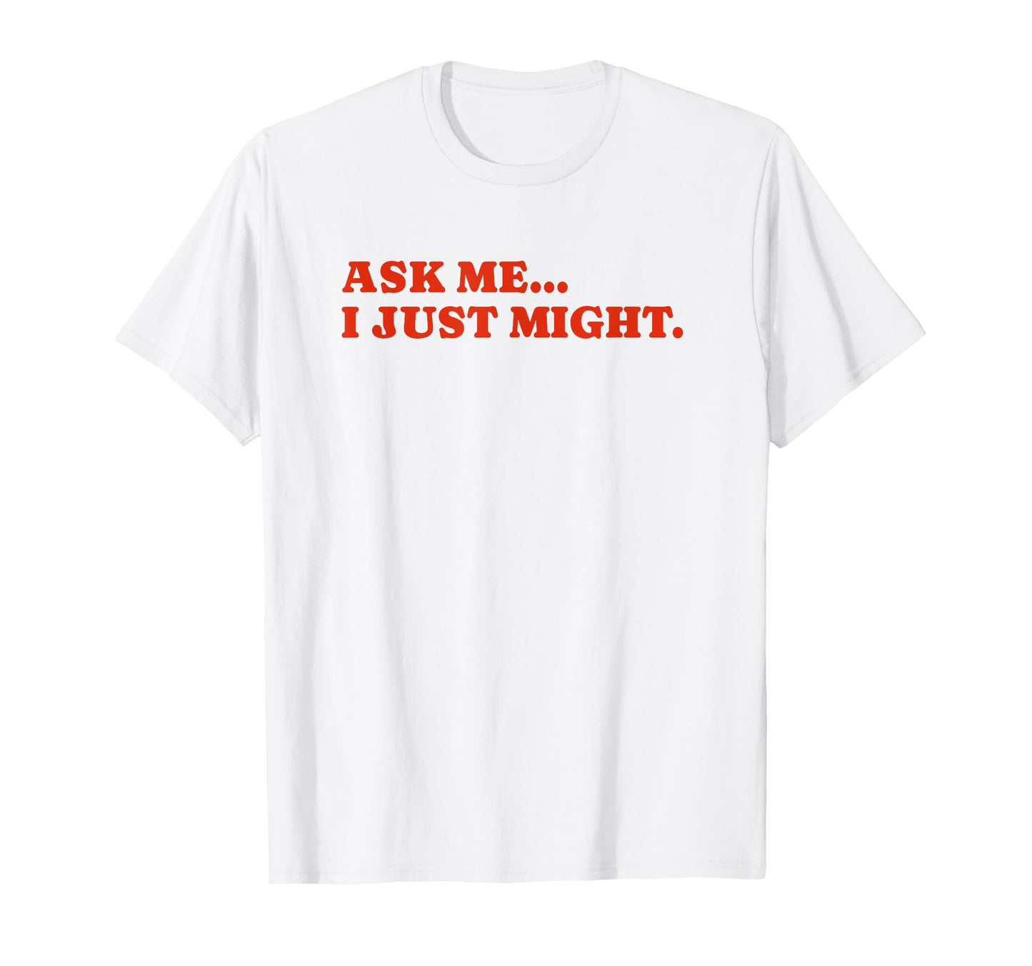 Ask Me I Just Might Funny Y2K Aesthetic T-Shirt - Streetwear Style Unisex - T-Shirt, Sweatshirt, Hoodie