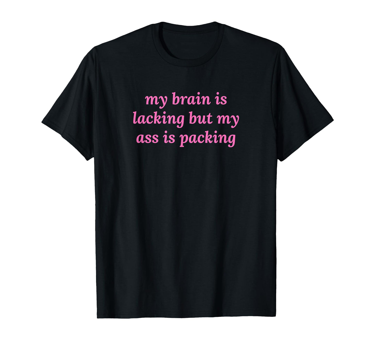 My Brain Is Lacking But My Ass Is T-Shirt - Trendy Graphic Men Women - T-Shirt, Sweatshirt, Hoodie