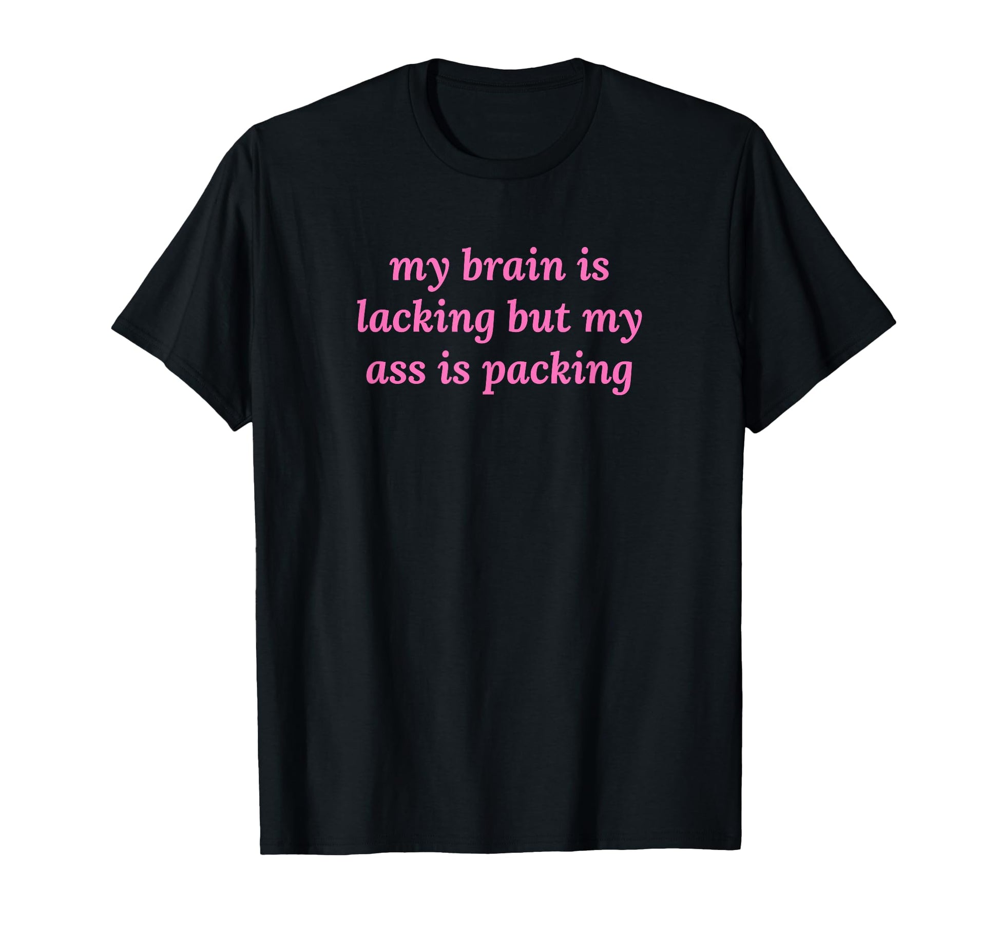 My Brain Is Lacking But My Ass Is T-Shirt - Trendy Graphic Men Women - T-Shirt, Sweatshirt, Hoodie