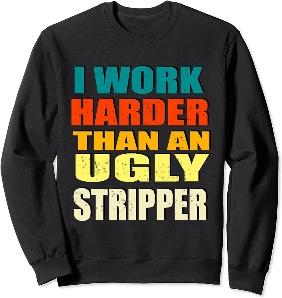 I Work Harder than an Ugly Stripper Sarcastic Funny - Adult & Kids T-Shirts, Sweatshirts & Hoodies apparel design preview 1