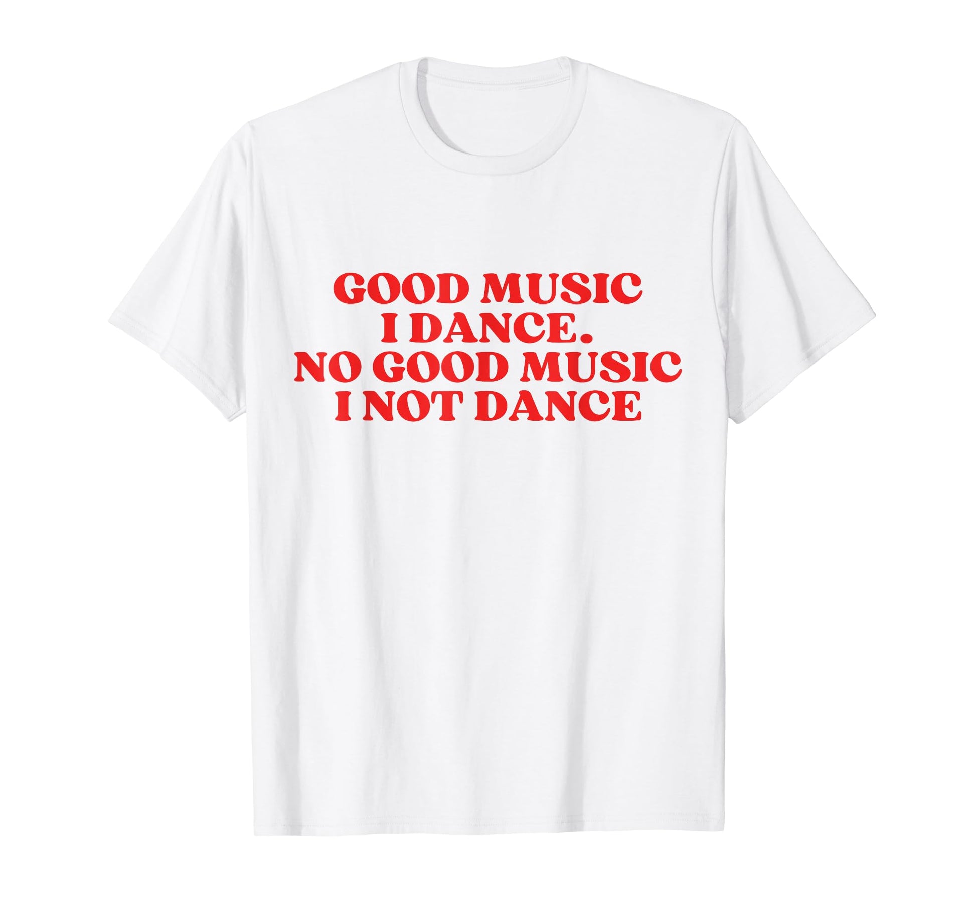 Good Music I Dance No Good Music I Not T-Shirt - Novelty Apparel Men Women - T-Shirt, Sweatshirt, Hoodie