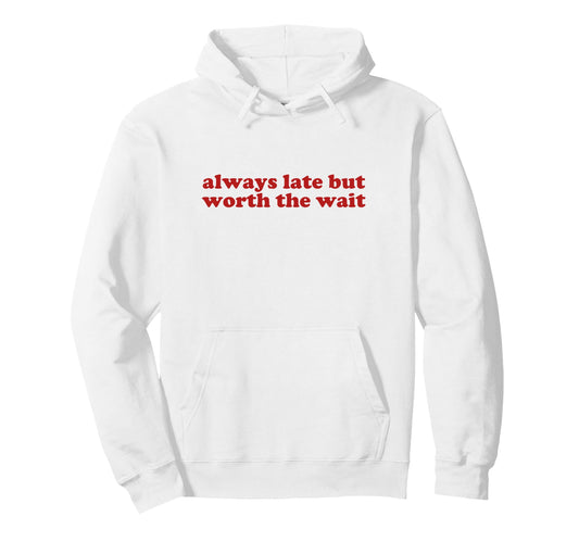 Always Late But Worth Wait Y2K Aesthetic Hoodie - Unique Graphic Men Women - T-Shirt, Sweatshirt, Hoodie