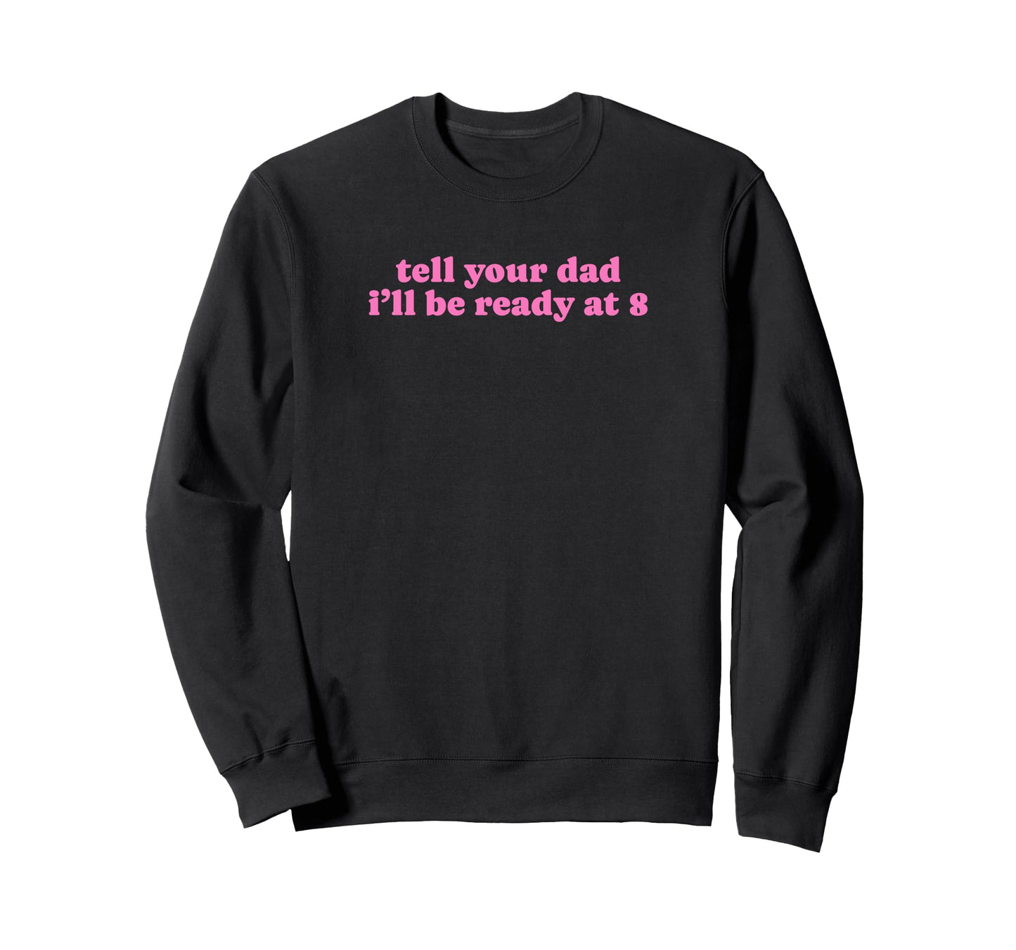 Tell Your Dad Ill Be Ready 8 Funny Sweatshirt - Streetwear Style Men Women - T-Shirt, Sweatshirt, Hoodie