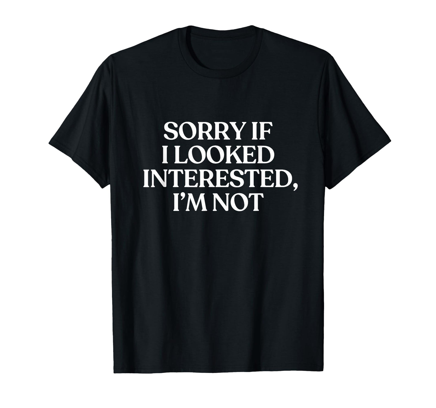 Sorry If I Looked Interested Im Not T-Shirt - Minimalist Print Men Women - T-Shirt, Sweatshirt, Hoodie