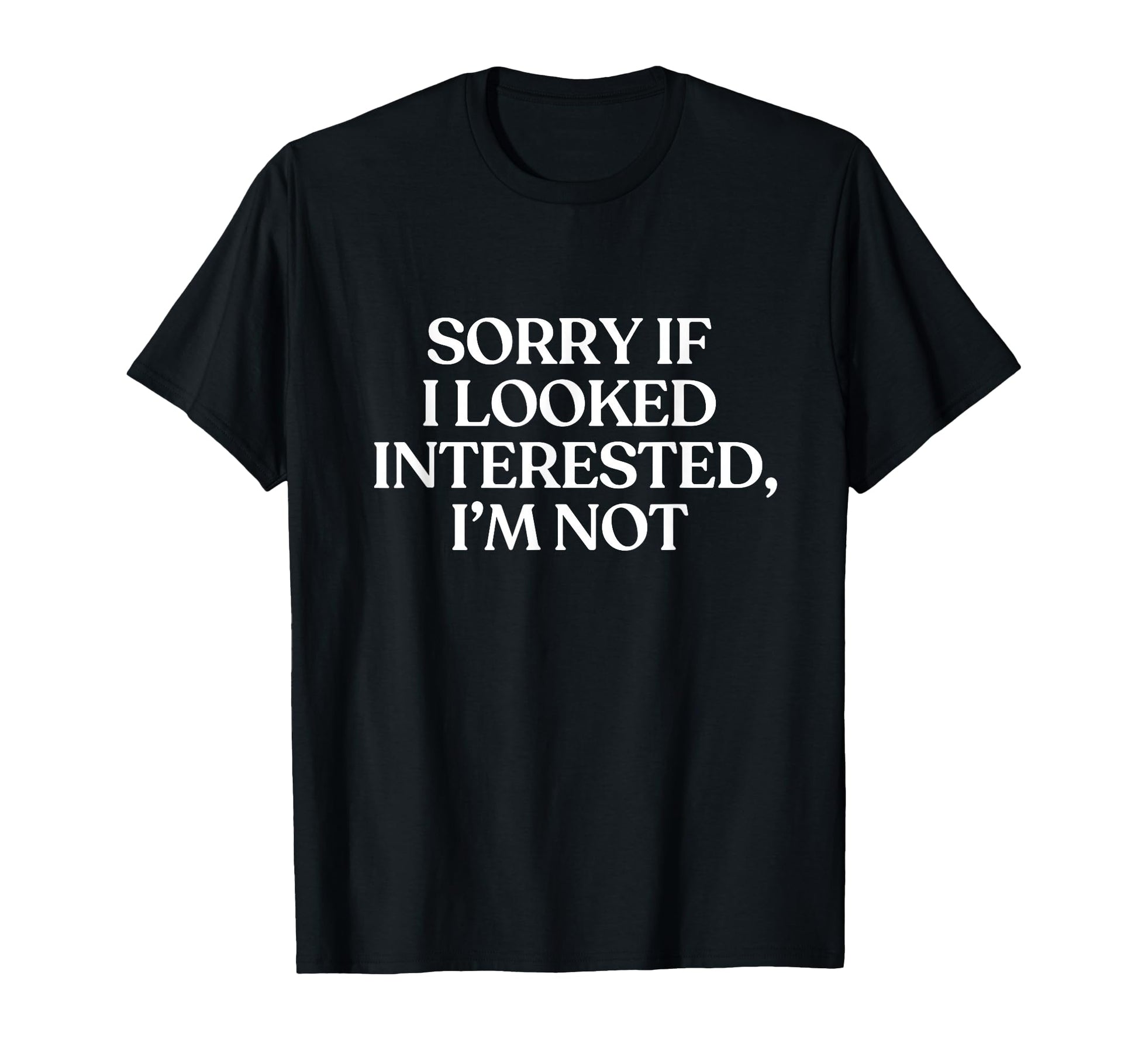 Sorry If I Looked Interested Im Not T-Shirt - Minimalist Print Men Women - T-Shirt, Sweatshirt, Hoodie