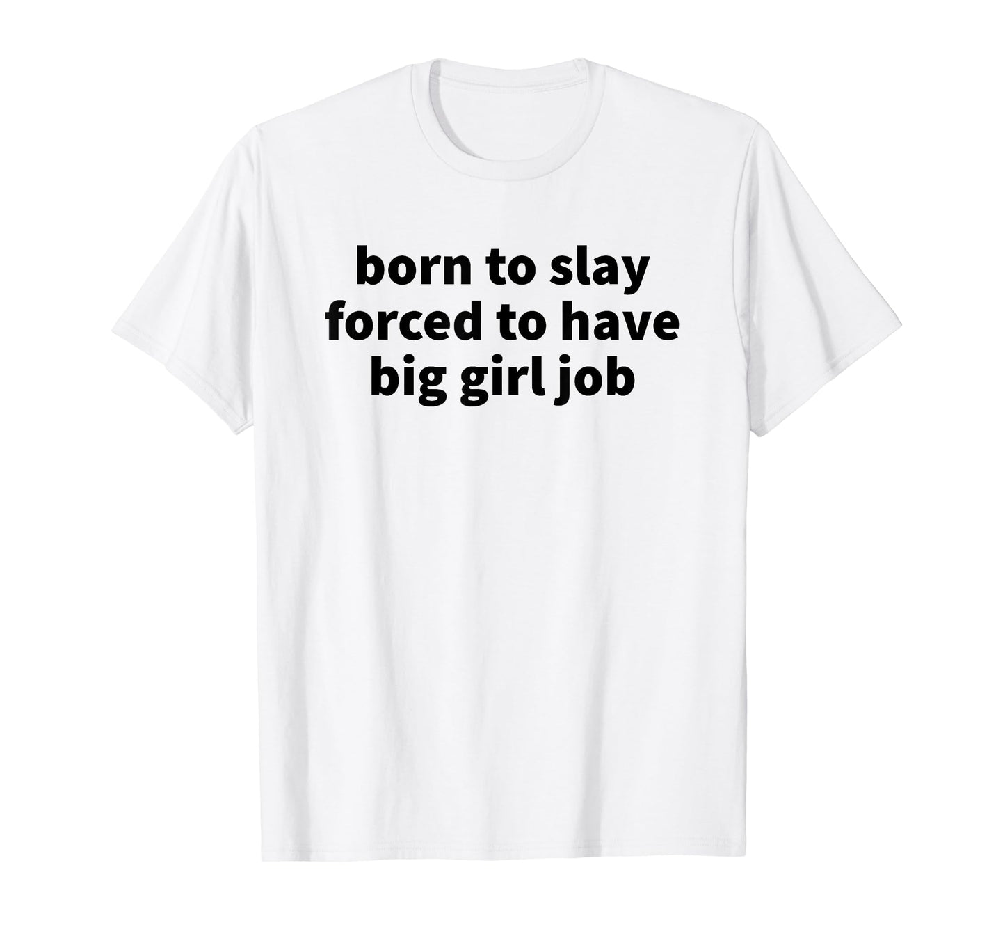 Born To Slay Forced To Have Big Job T-Shirt - Custom Art Print Men Women - T-Shirt, Sweatshirt, Hoodie
