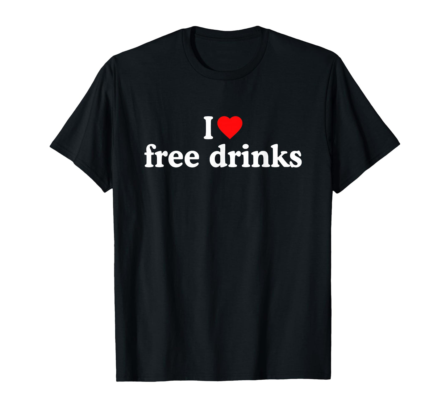 I Love Free Drinks I Heart Free Drinks T-Shirt - Unique Graphic Men Women - T-Shirt, Sweatshirt, Hoodie