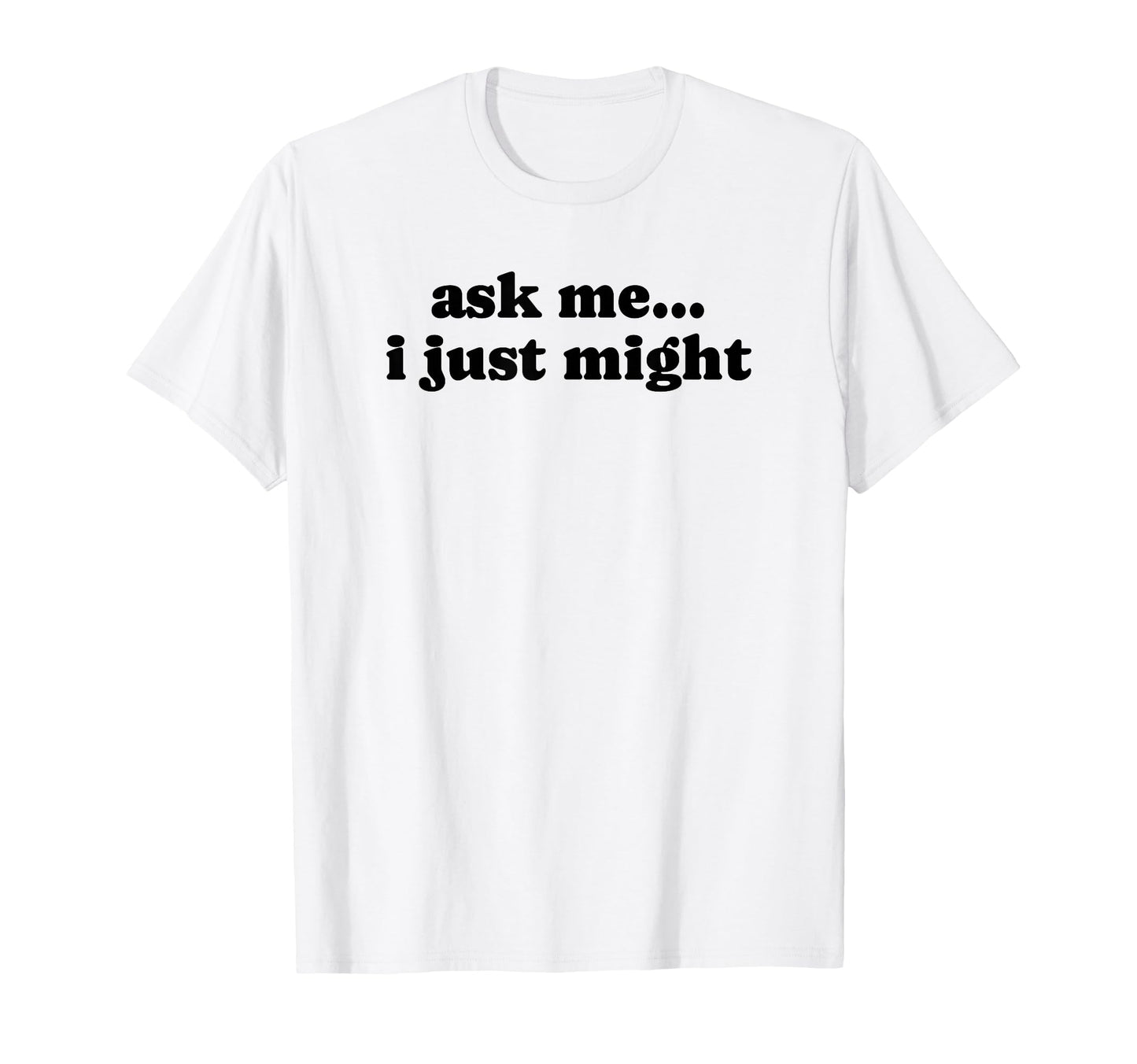 Ask Me I Just Might Funny Y2K T-Shirt - Custom Art Print for Adults - T-Shirt, Sweatshirt, Hoodie