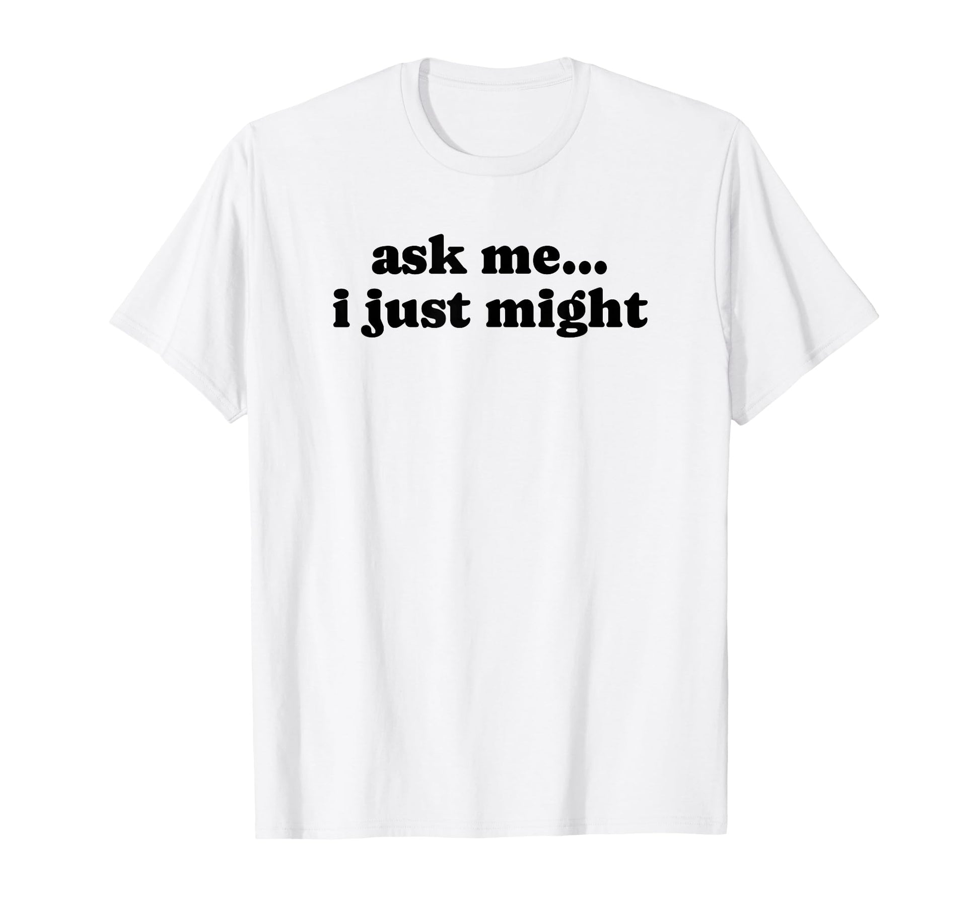 Ask Me I Just Might Funny Y2K T-Shirt - Custom Art Print for Adults - T-Shirt, Sweatshirt, Hoodie