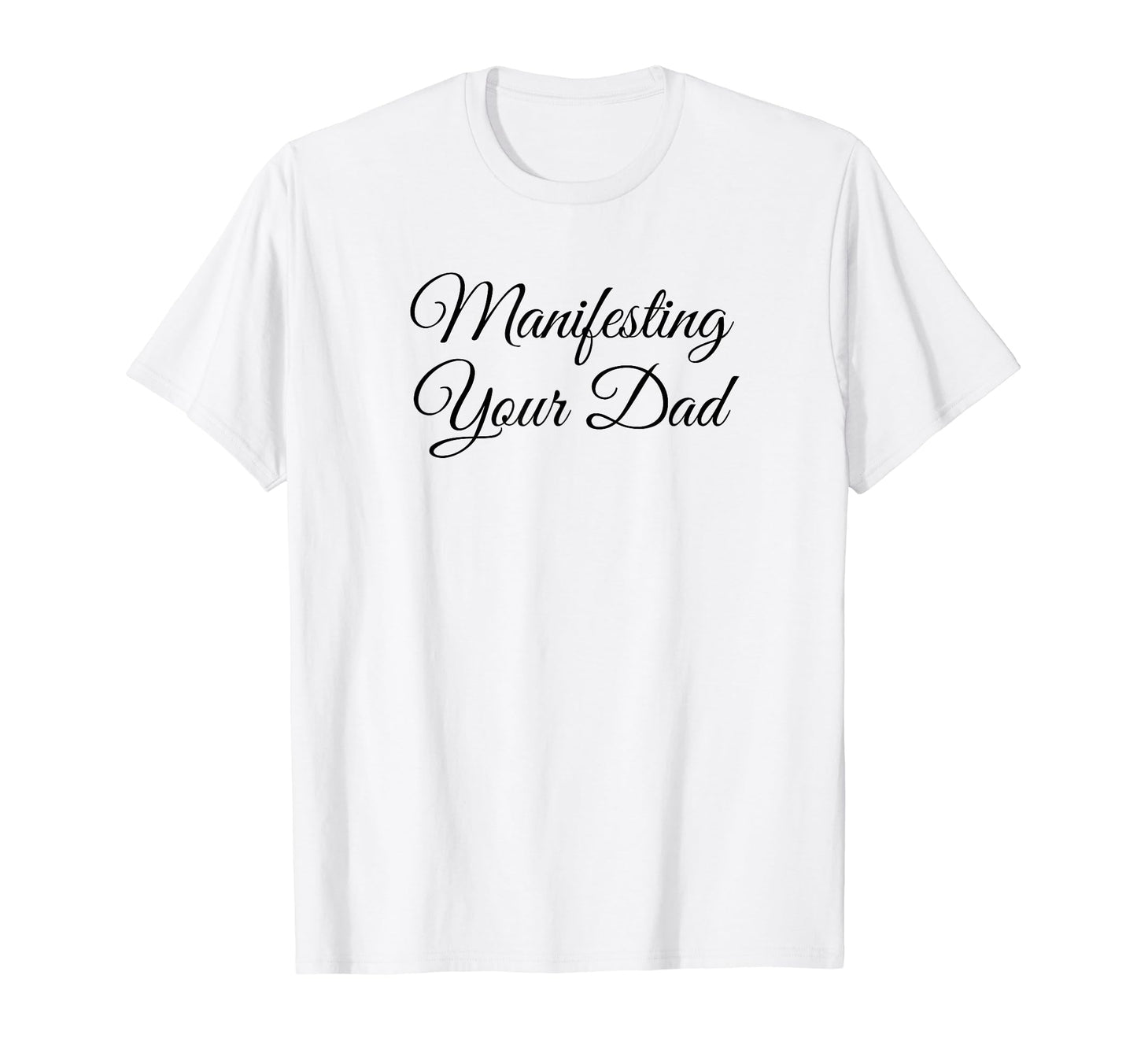 Manifesting Your Dad Funny Y2K T-Shirt - Fun Novelty Design Men Women - T-Shirt, Sweatshirt, Hoodie