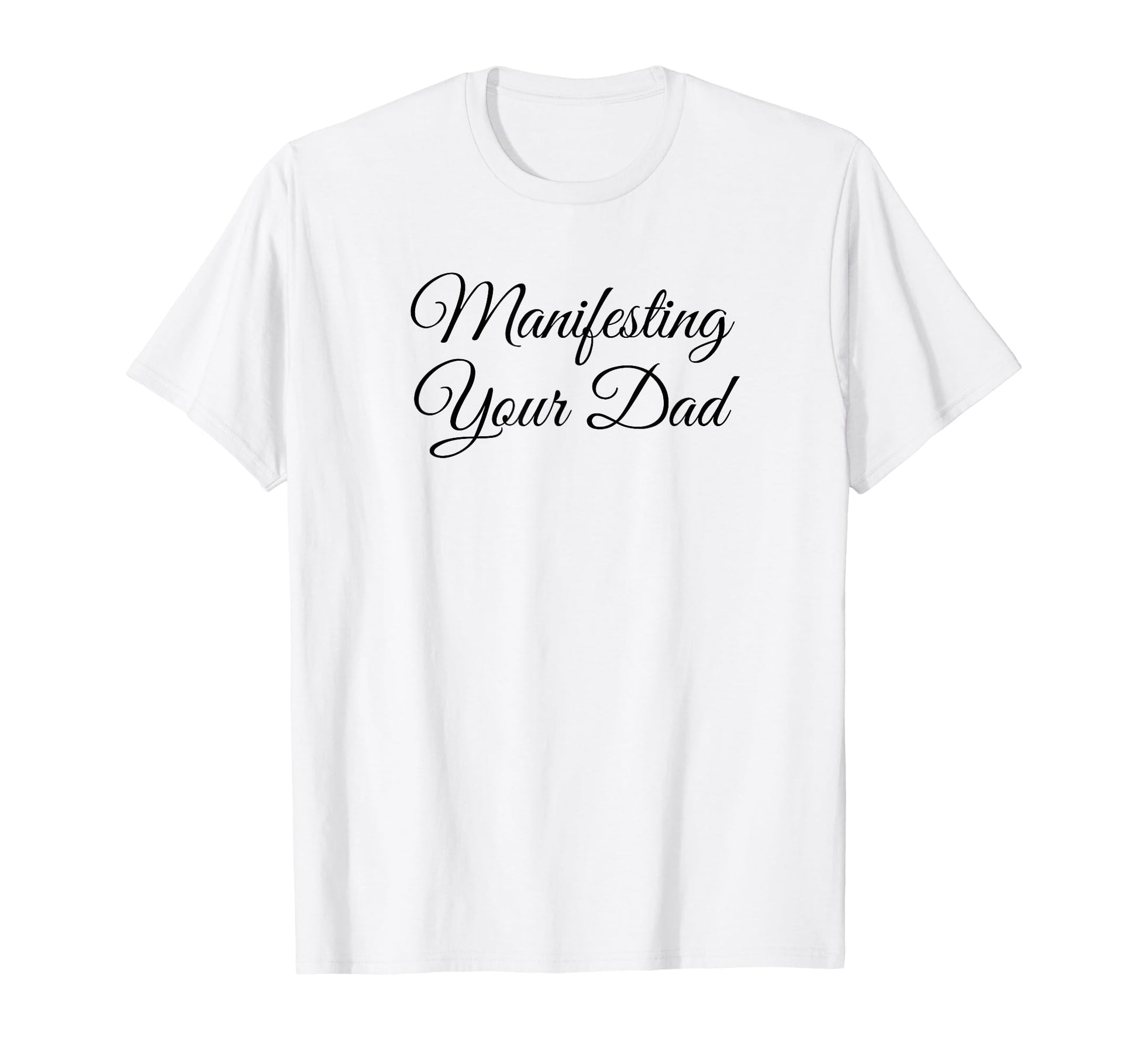 Manifesting Your Dad Funny Y2K T-Shirt - Fun Novelty Design Men Women - T-Shirt, Sweatshirt, Hoodie