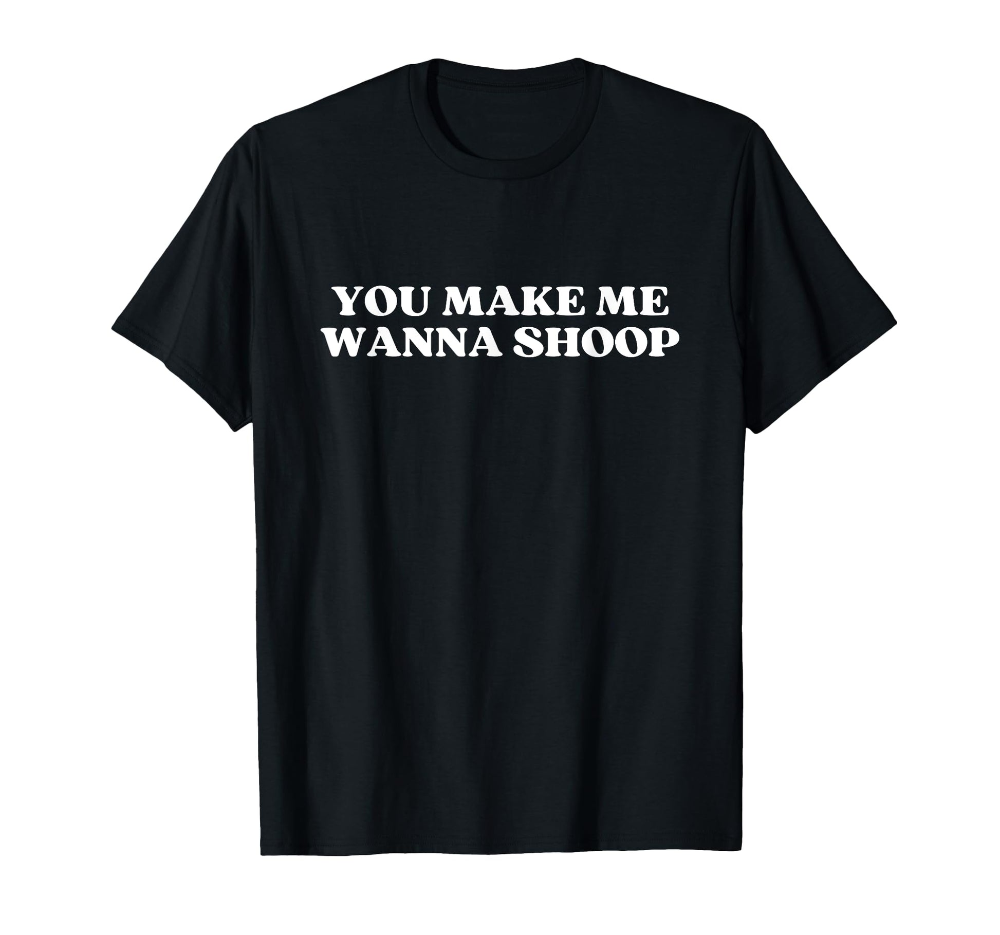 You Make Me Wanna Shoop Y2K Aesthetic T-Shirt - Aesthetic Graphic Men Women - T-Shirt, Sweatshirt, Hoodie