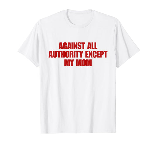 Against All Authority Except My Mom T-Shirt - Aesthetic Graphic for Adults - T-Shirt, Sweatshirt, Hoodie