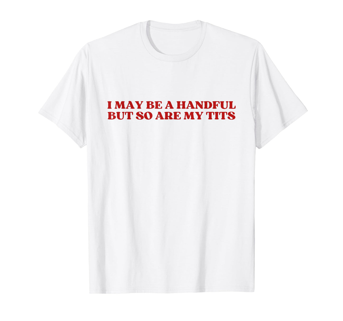 I May Be Handful But So Are My Tits Y2K T-Shirt - Custom Art Print Unisex - T-Shirt, Sweatshirt, Hoodie