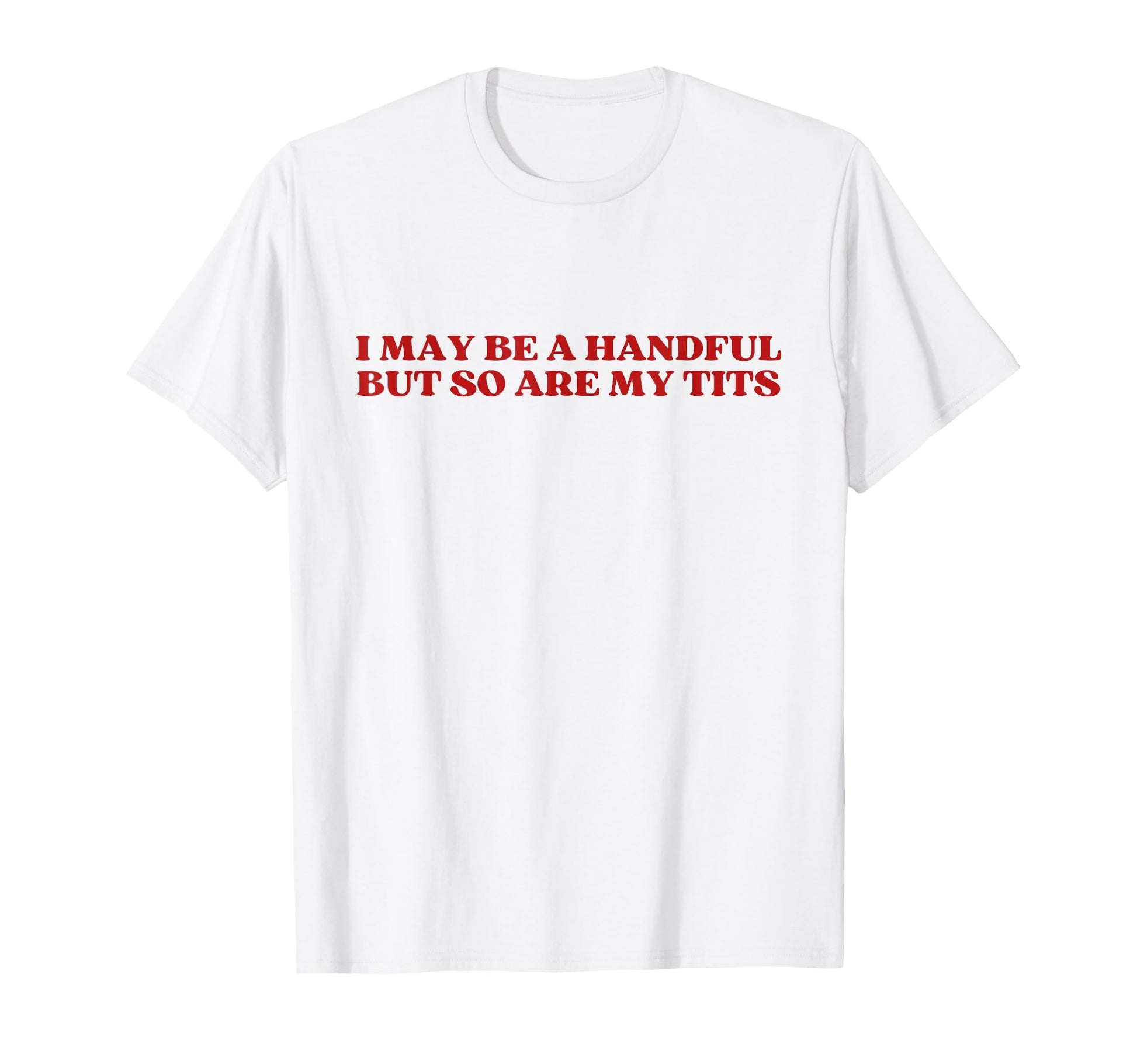 I May Be Handful But So Are My Tits Y2K T-Shirt - Custom Art Print Unisex - T-Shirt, Sweatshirt, Hoodie