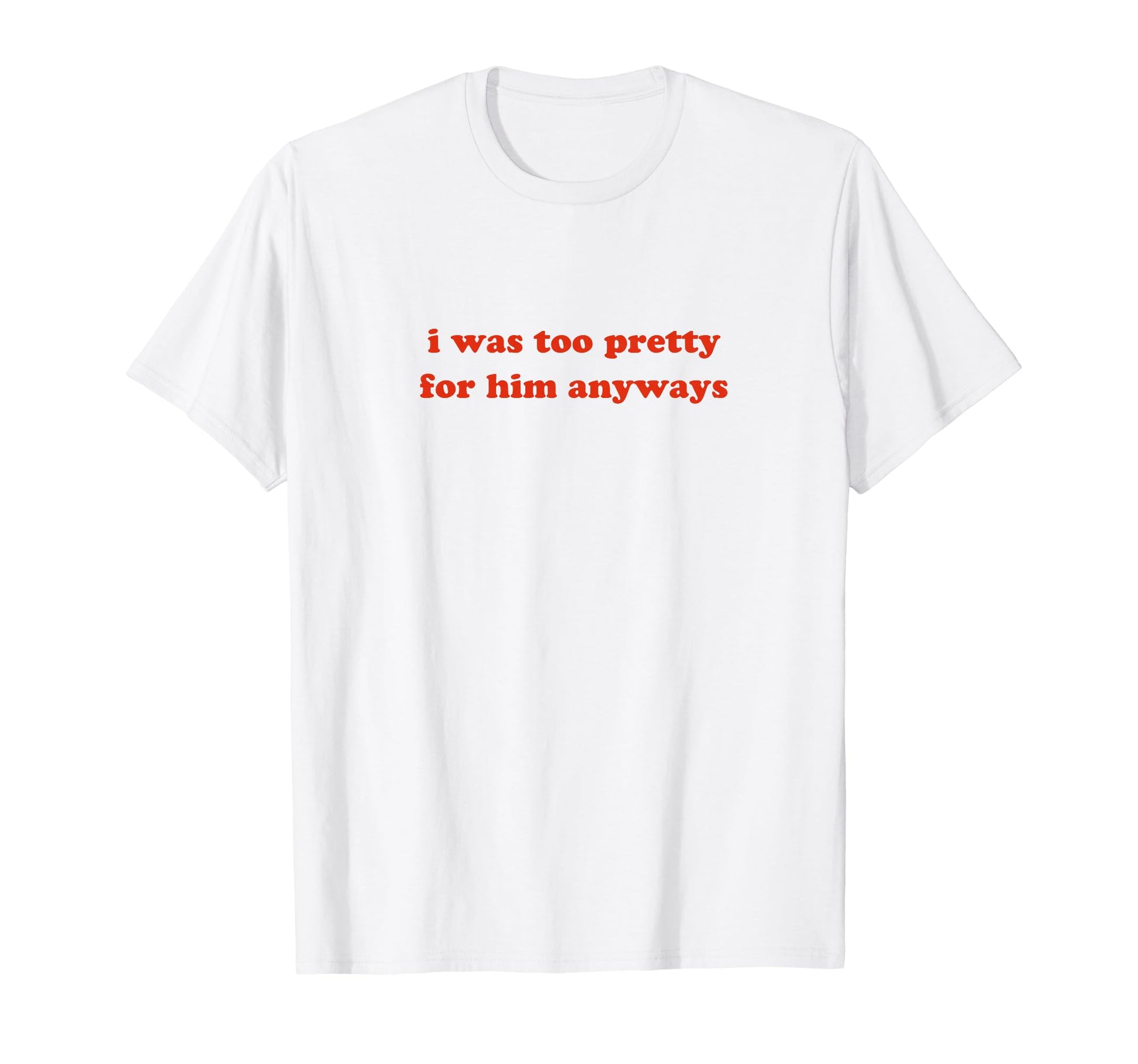 I Was Too Pretty Him Anyways Funny T-Shirt - Aesthetic Graphic Men Women - T-Shirt, Sweatshirt, Hoodie