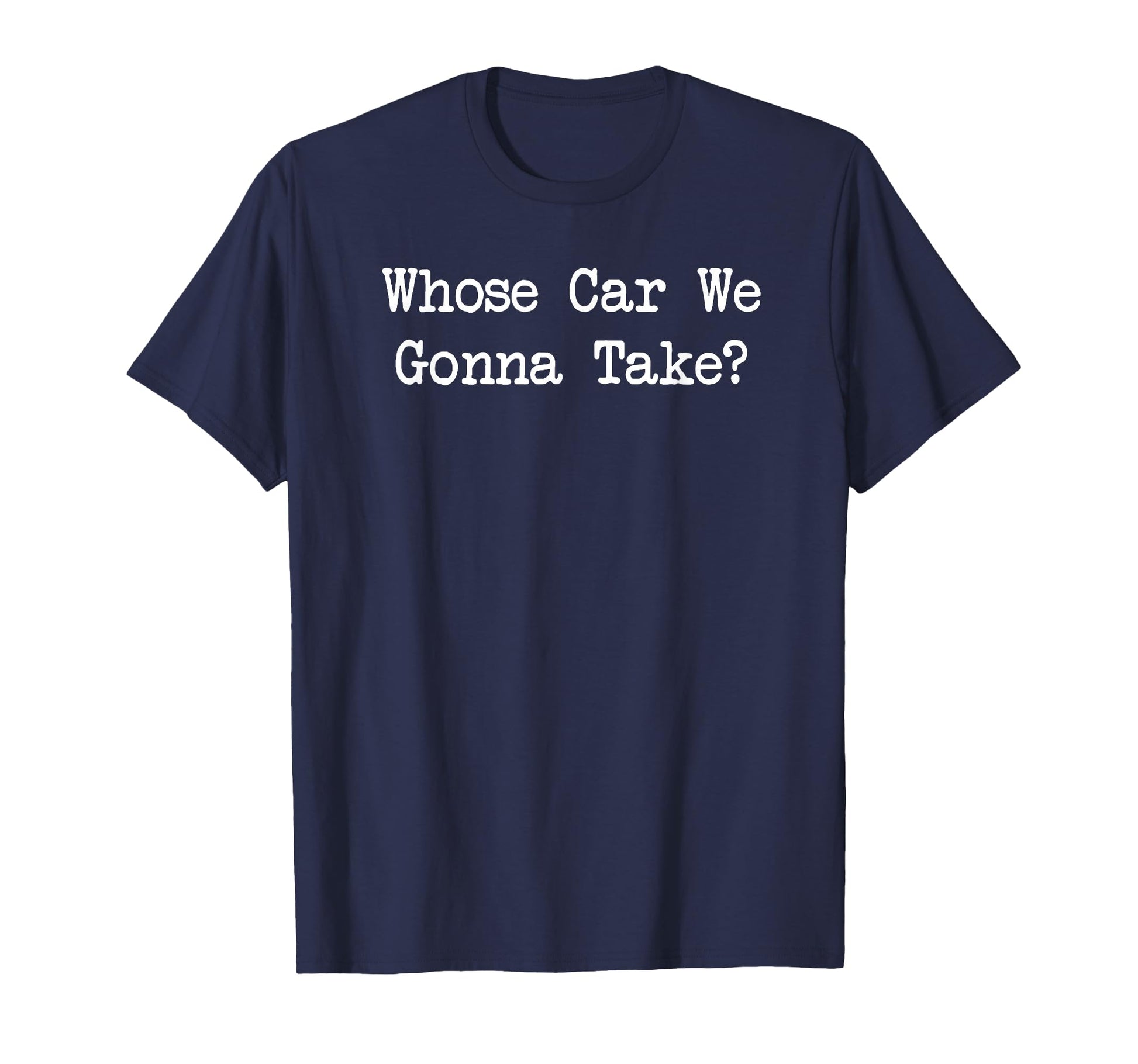 Whose Car We Gonna Take T-Shirt - Trendy Graphic Men Women - T-Shirt, Sweatshirt, Hoodie