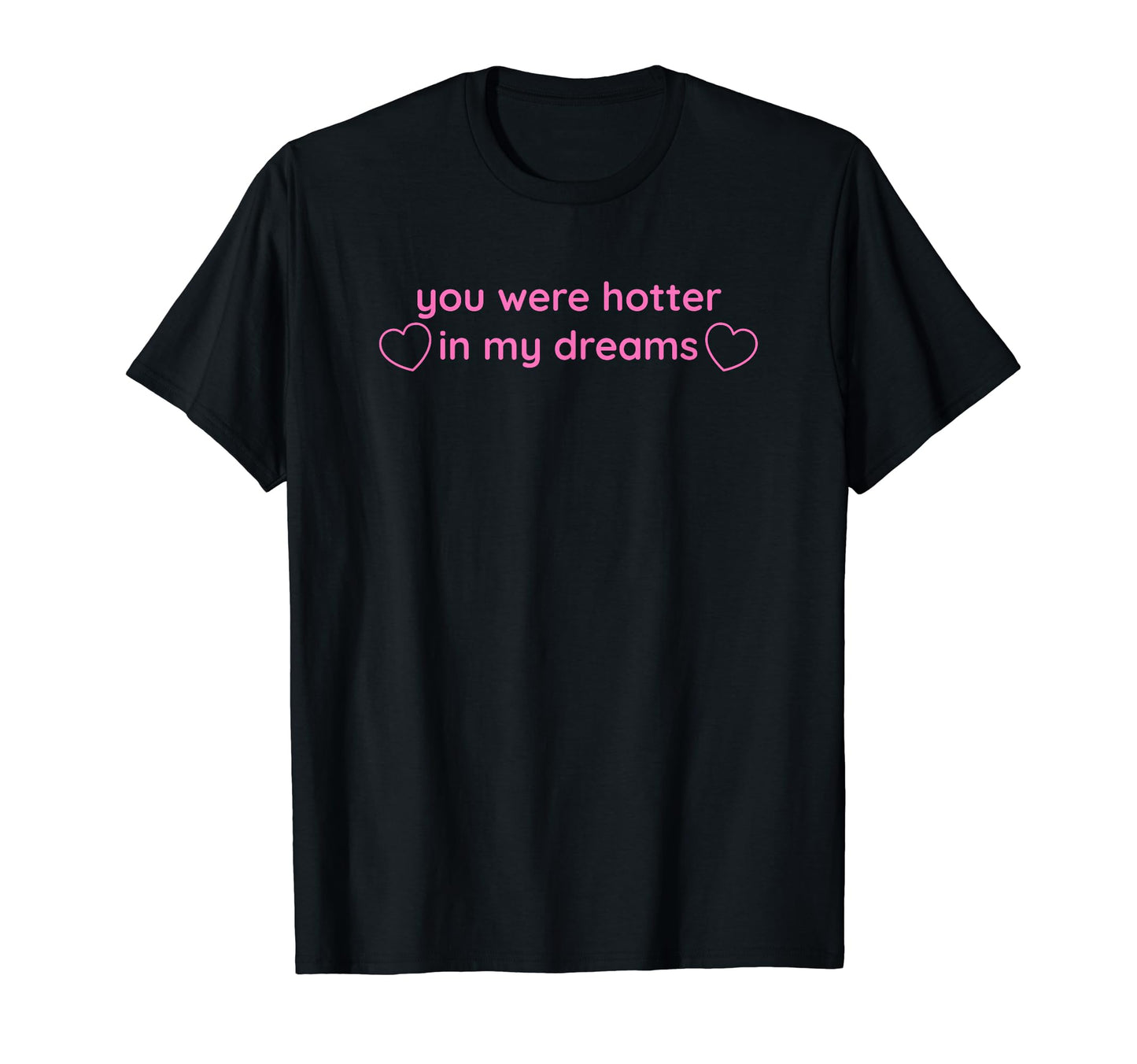 You Were Hotter My Dreams Y2K Aesthetic T-Shirt - Novelty Apparel Men Women - T-Shirt, Sweatshirt, Hoodie