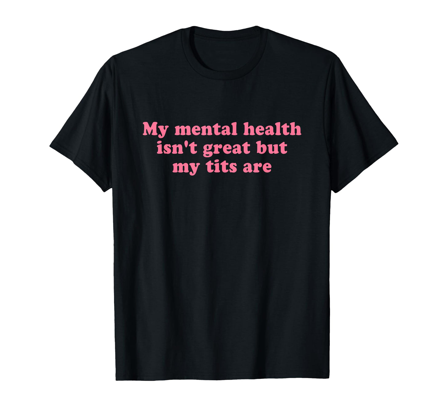 My Mental Health Isnt Great But My Tits T-Shirt - Novelty Apparel Unisex - T-Shirt, Sweatshirt, Hoodie