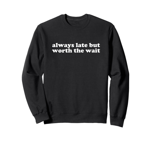 Always Late But Worth Wait Y2K Sweatshirt - Aesthetic Graphic for Adults - T-Shirt, Sweatshirt, Hoodie
