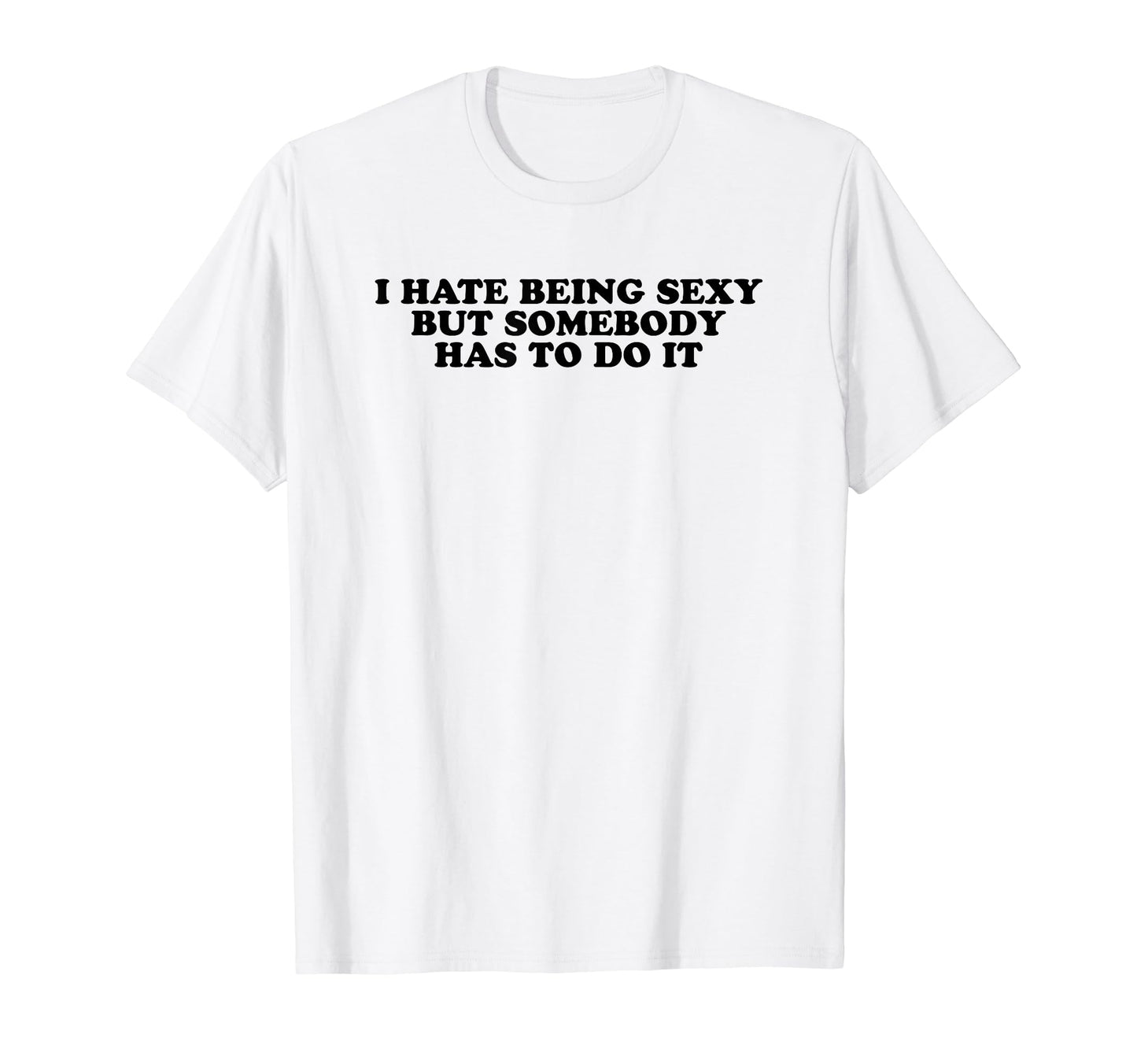 I Hate Being Sexy But Somebody Has To T-Shirt - Novelty Apparel for Adults - T-Shirt, Sweatshirt, Hoodie