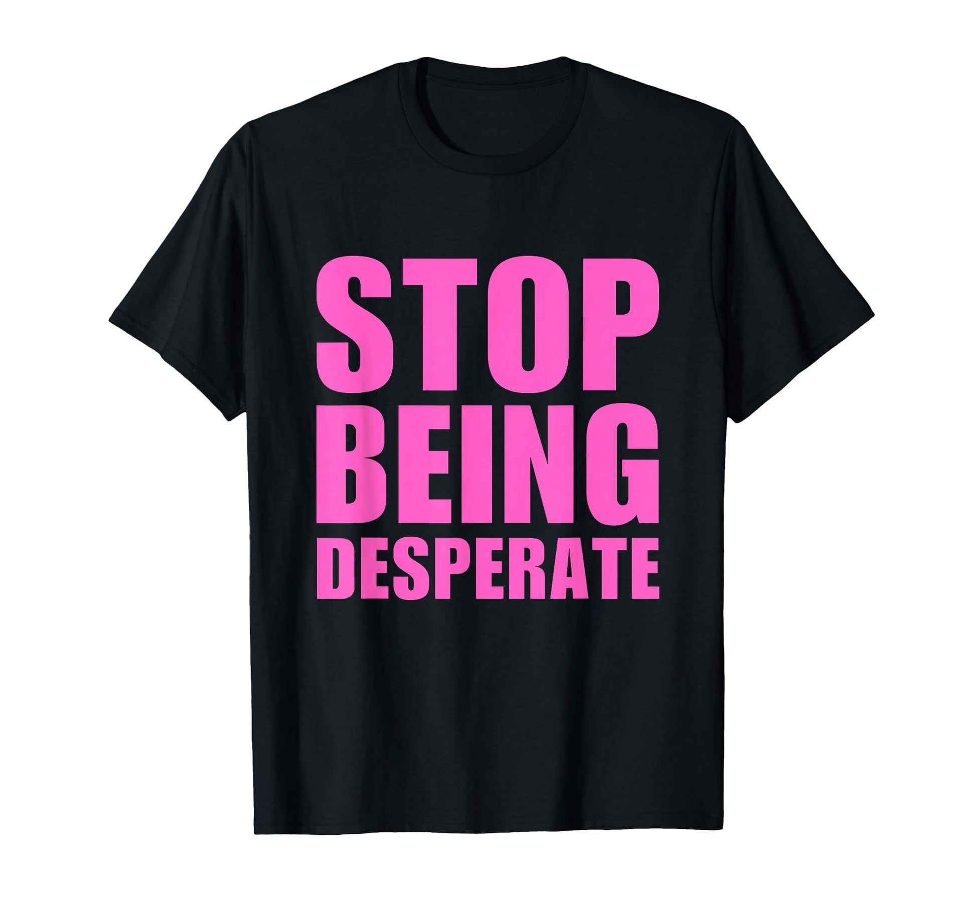 Stop Being Desperate Y2K Aesthetic T-Shirt - Novelty Apparel Men Women - T-Shirt, Sweatshirt, Hoodie