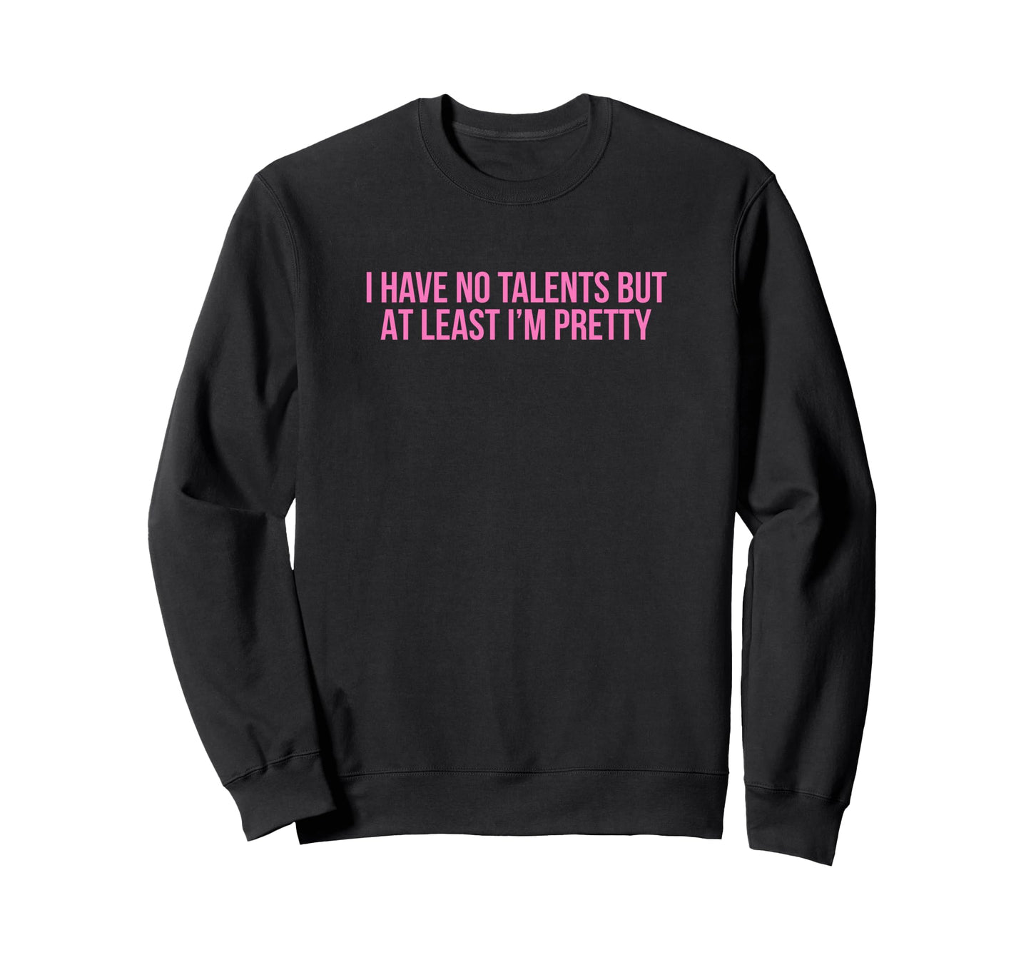 I Have No Talents But Least Im Pretty Sweatshirt - Unique Graphic Unisex - T-Shirt, Sweatshirt, Hoodie