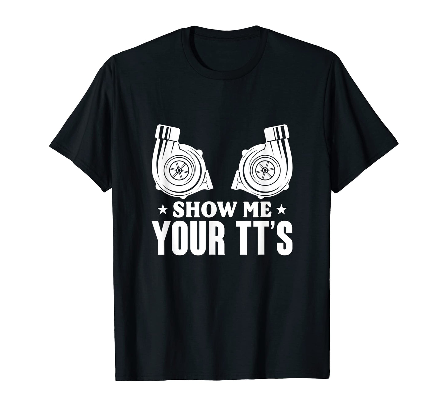Show Me Your Tts Twin Turbo Car Racing T-Shirt - Fun Novelty Design Unisex - T-Shirt, Sweatshirt, Hoodie