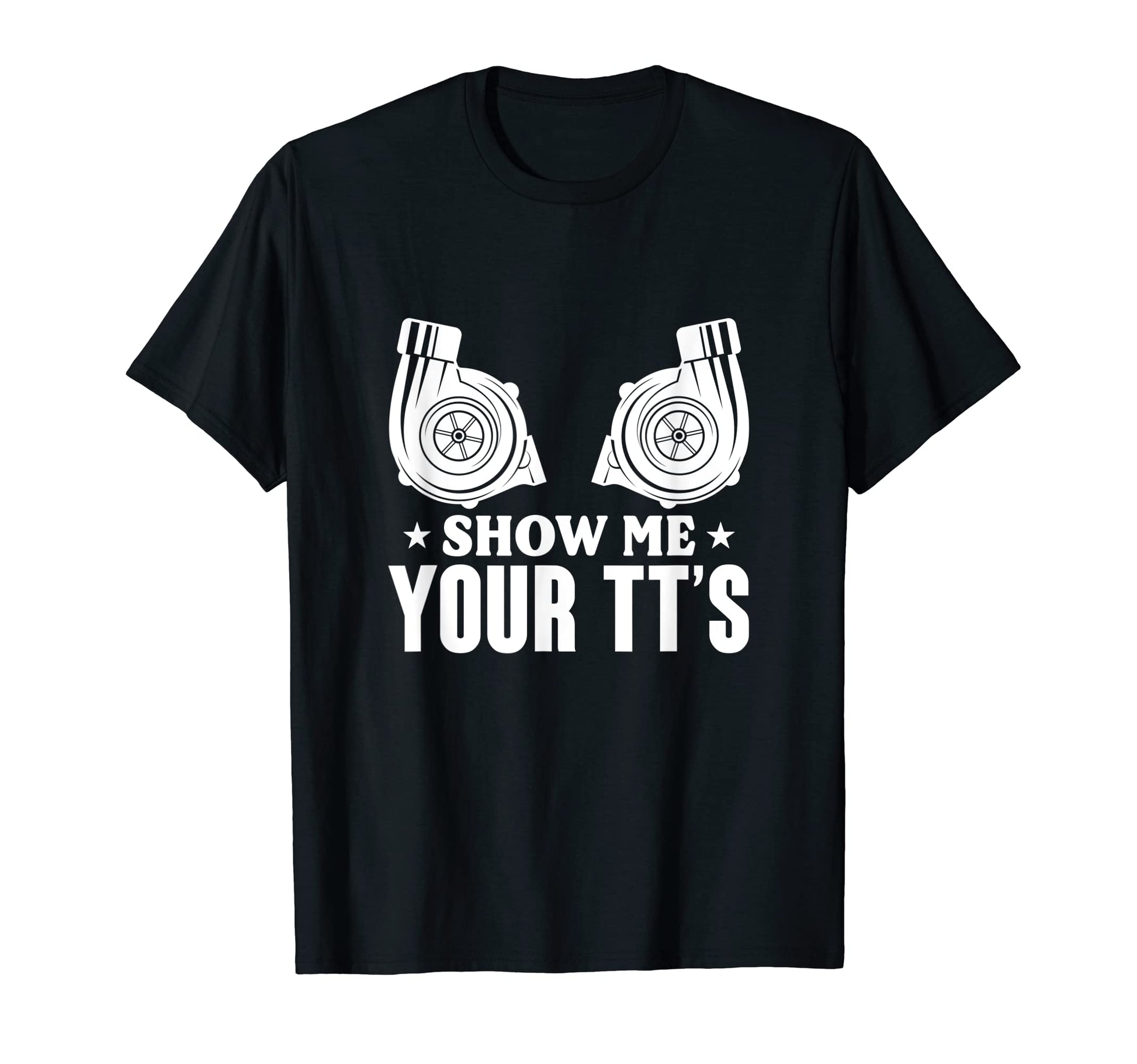 Show Me Your Tts Twin Turbo Car Racing T-Shirt - Fun Novelty Design Unisex - T-Shirt, Sweatshirt, Hoodie