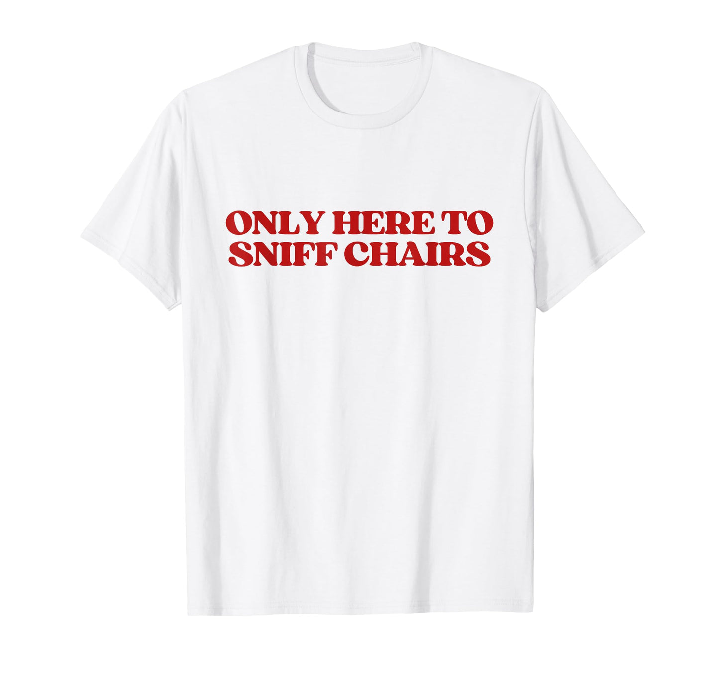 Only Here To Sniff Chairs Y2K T-Shirt - Casual Everyday Wear Unisex - T-Shirt, Sweatshirt, Hoodie