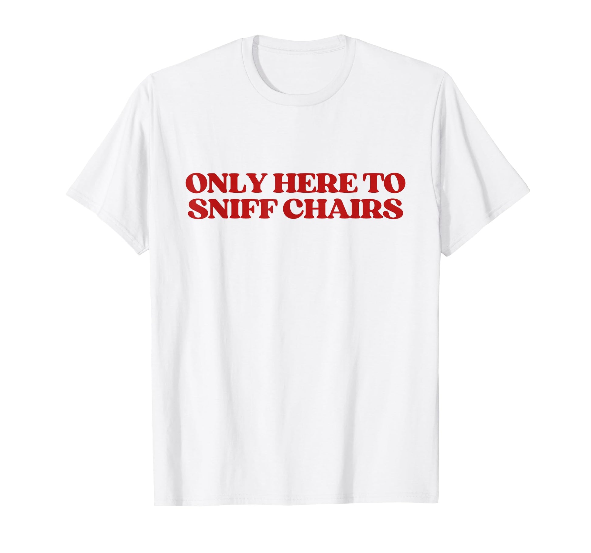 Only Here To Sniff Chairs Y2K T-Shirt - Casual Everyday Wear Unisex - T-Shirt, Sweatshirt, Hoodie