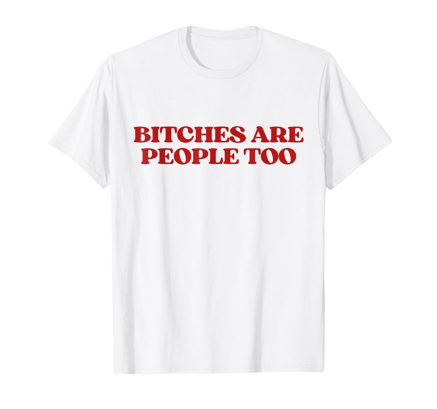 Bitches Are People Too Y2K Aesthetic T-Shirt - Novelty Apparel Men Women - T-Shirt, Sweatshirt, Hoodie