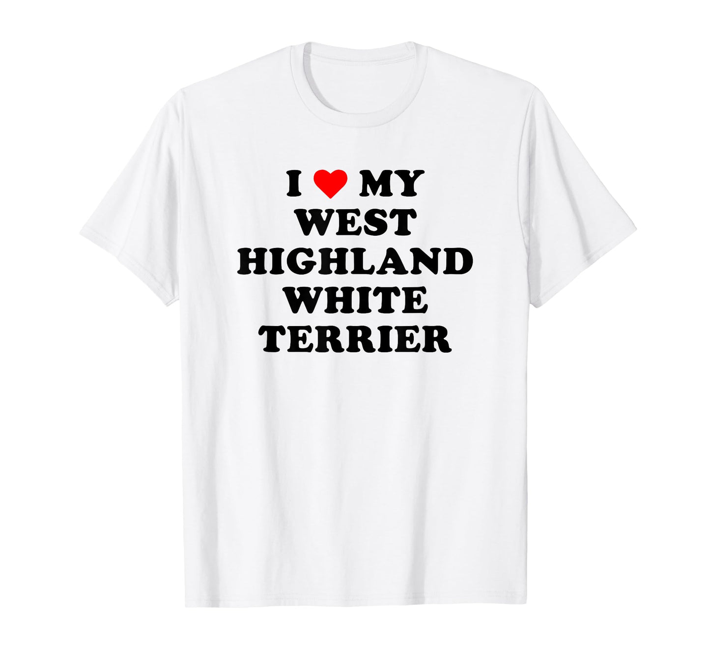 I Love My West Highland White T-Shirt - Fun Novelty Design Men Women - T-Shirt, Sweatshirt, Hoodie