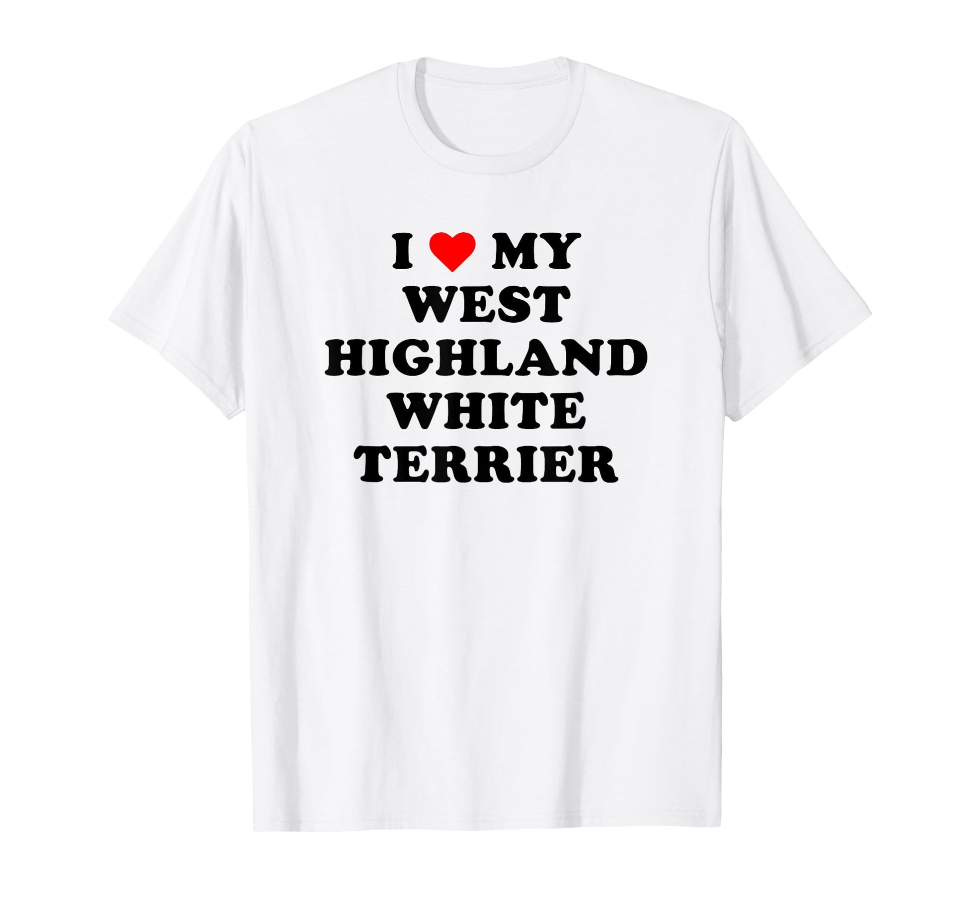 I Love My West Highland White T-Shirt - Fun Novelty Design Men Women - T-Shirt, Sweatshirt, Hoodie