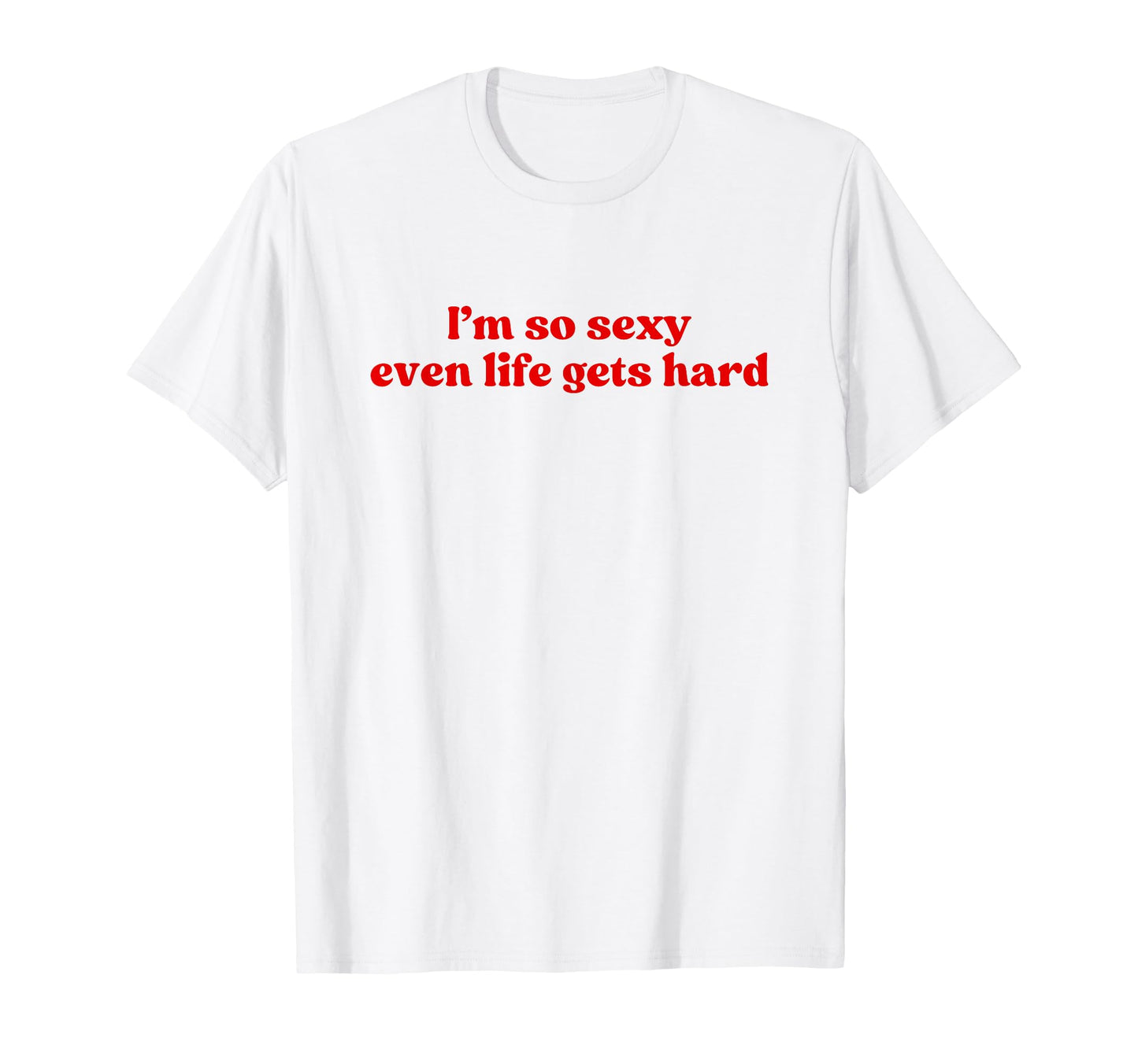 Im So Sexy Even Life Gets Hard Y2K T-Shirt - Trendy Graphic Men Women - T-Shirt, Sweatshirt, Hoodie