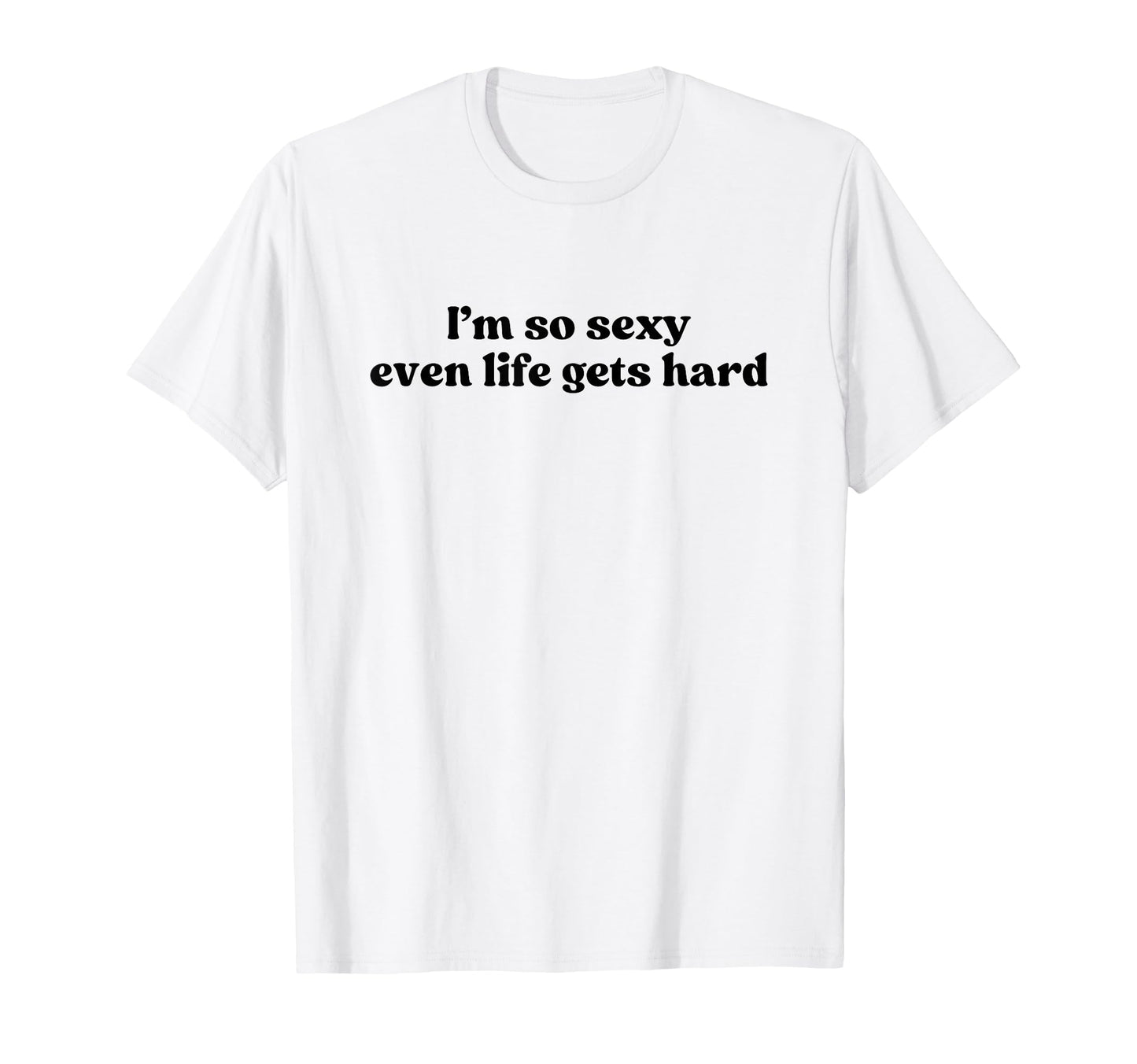 Im So Sexy Even Life Gets Hard Y2K T-Shirt - Fun Novelty Design Men Women - T-Shirt, Sweatshirt, Hoodie