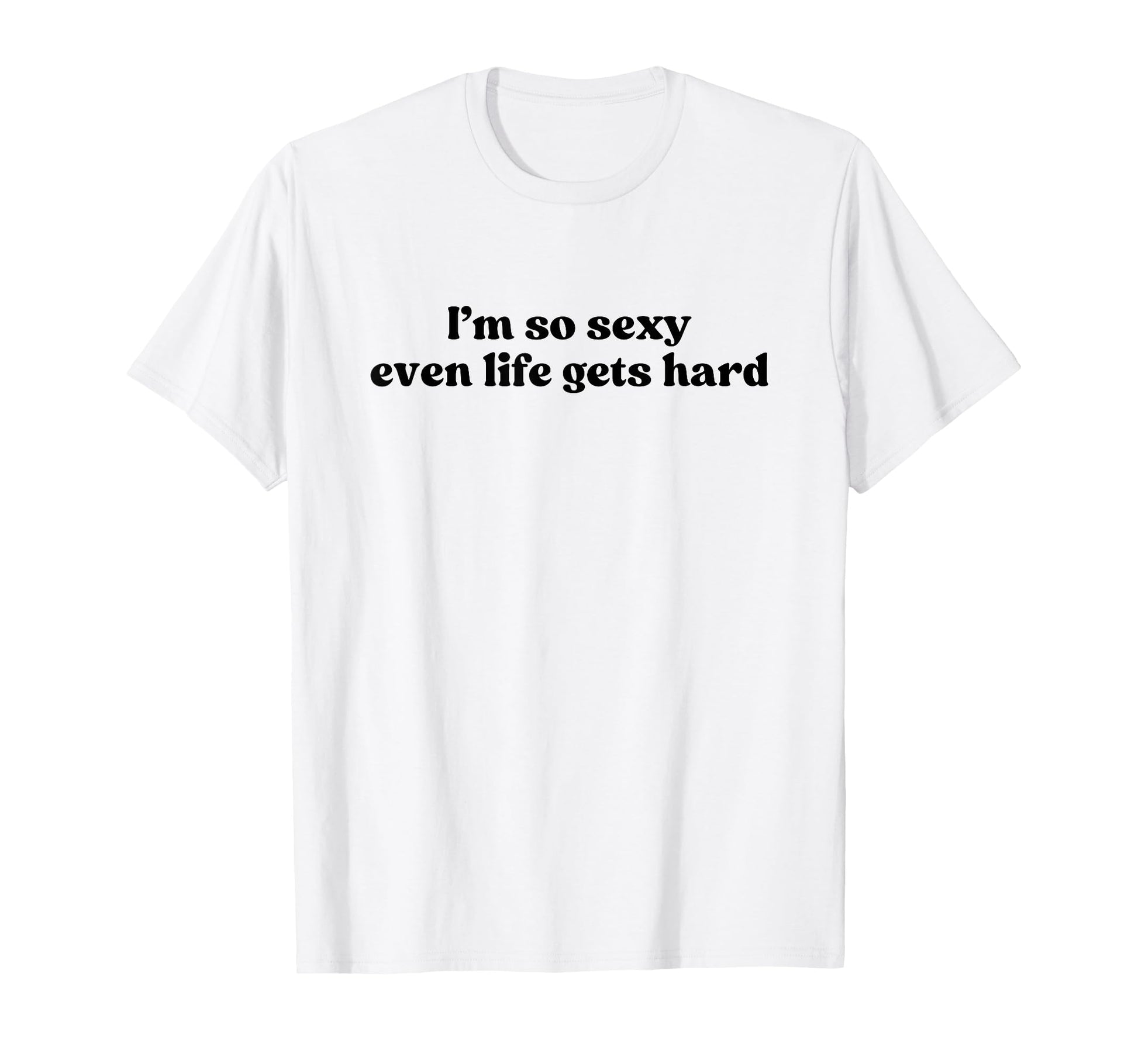 Im So Sexy Even Life Gets Hard Y2K T-Shirt - Fun Novelty Design Men Women - T-Shirt, Sweatshirt, Hoodie