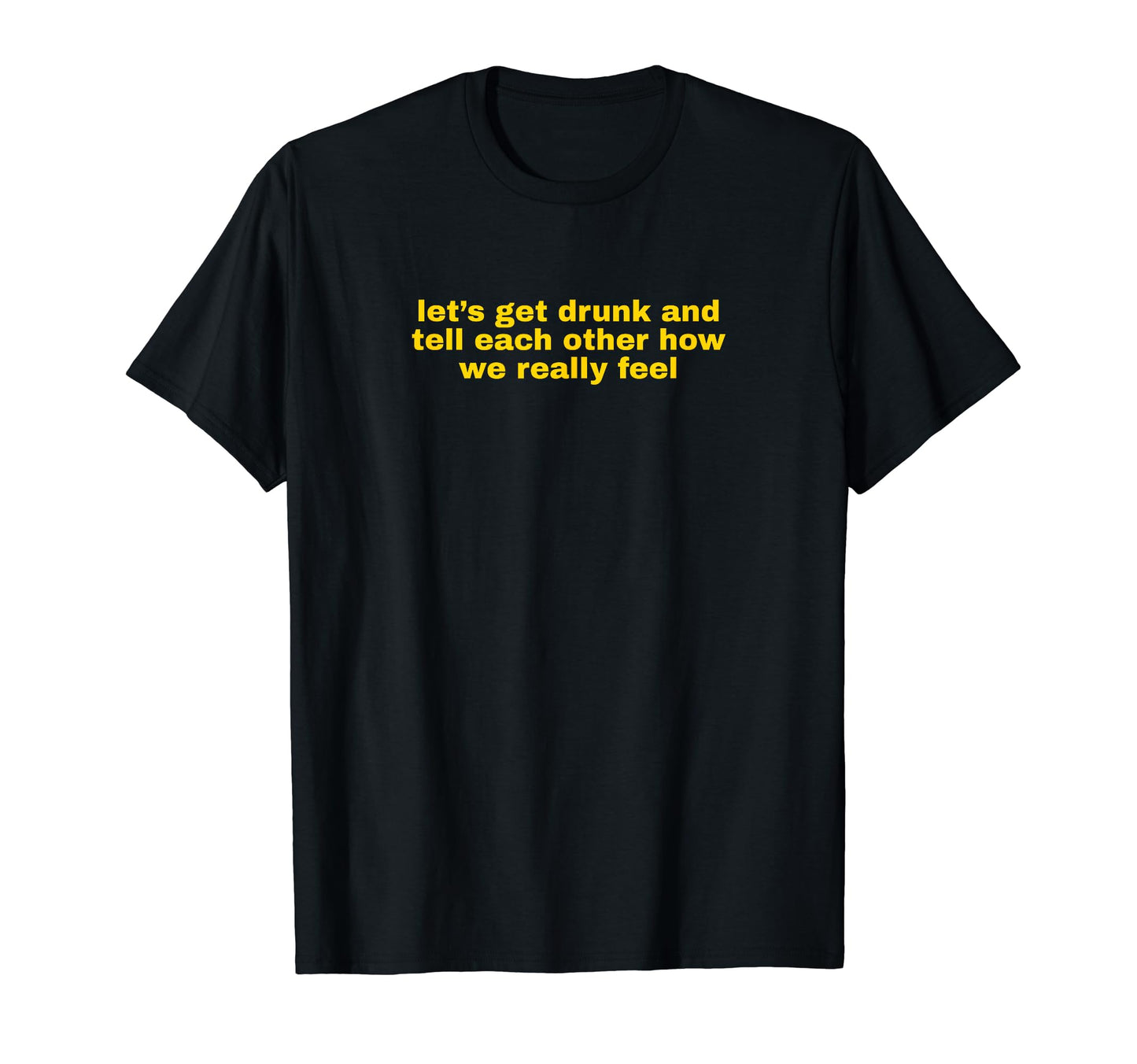 Lets Get Drunk And Tell Each Other Funny T-Shirt - Streetwear Style Unisex - T-Shirt, Sweatshirt, Hoodie