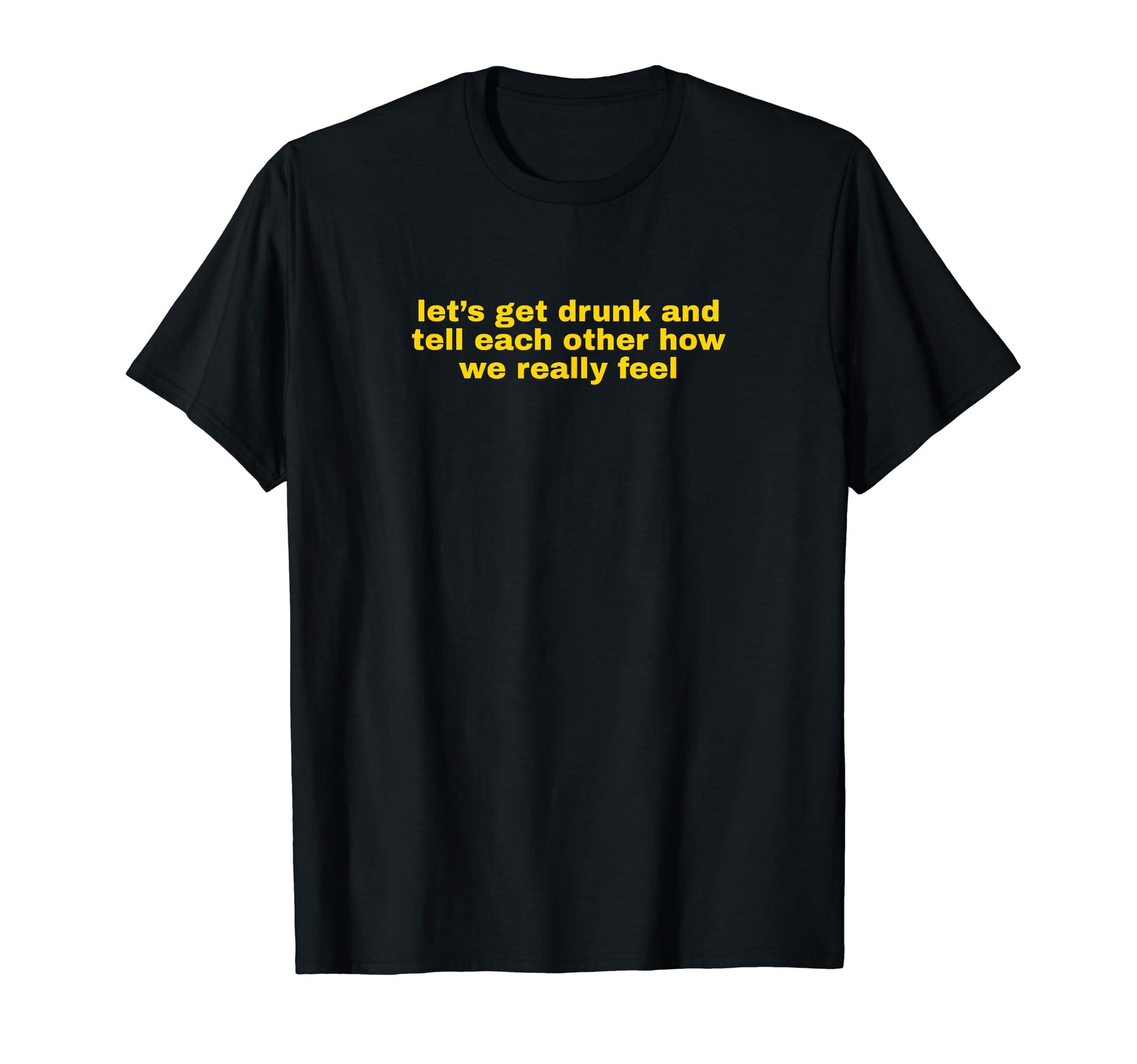 Lets Get Drunk And Tell Each Other Funny T-Shirt - Streetwear Style Unisex - T-Shirt, Sweatshirt, Hoodie