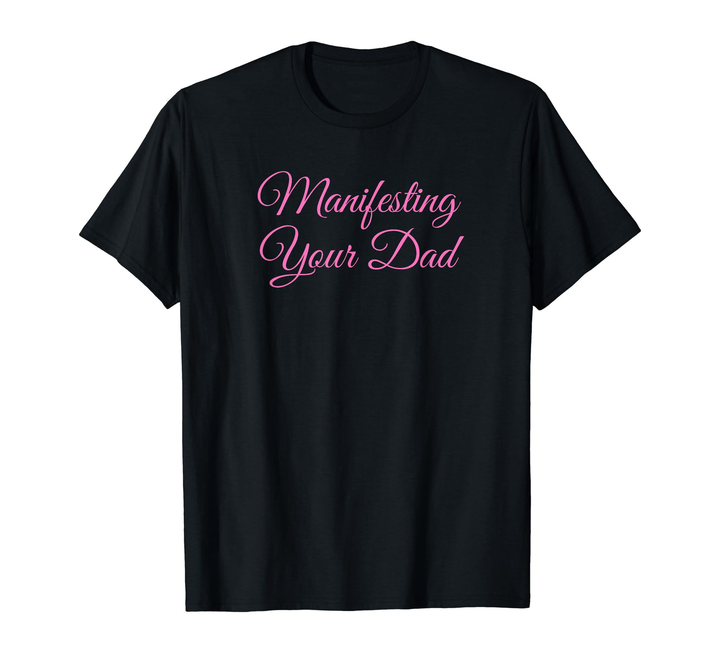 Manifesting Your Dad Funny Y2K T-Shirt - Casual Everyday Wear Men Women - T-Shirt, Sweatshirt, Hoodie