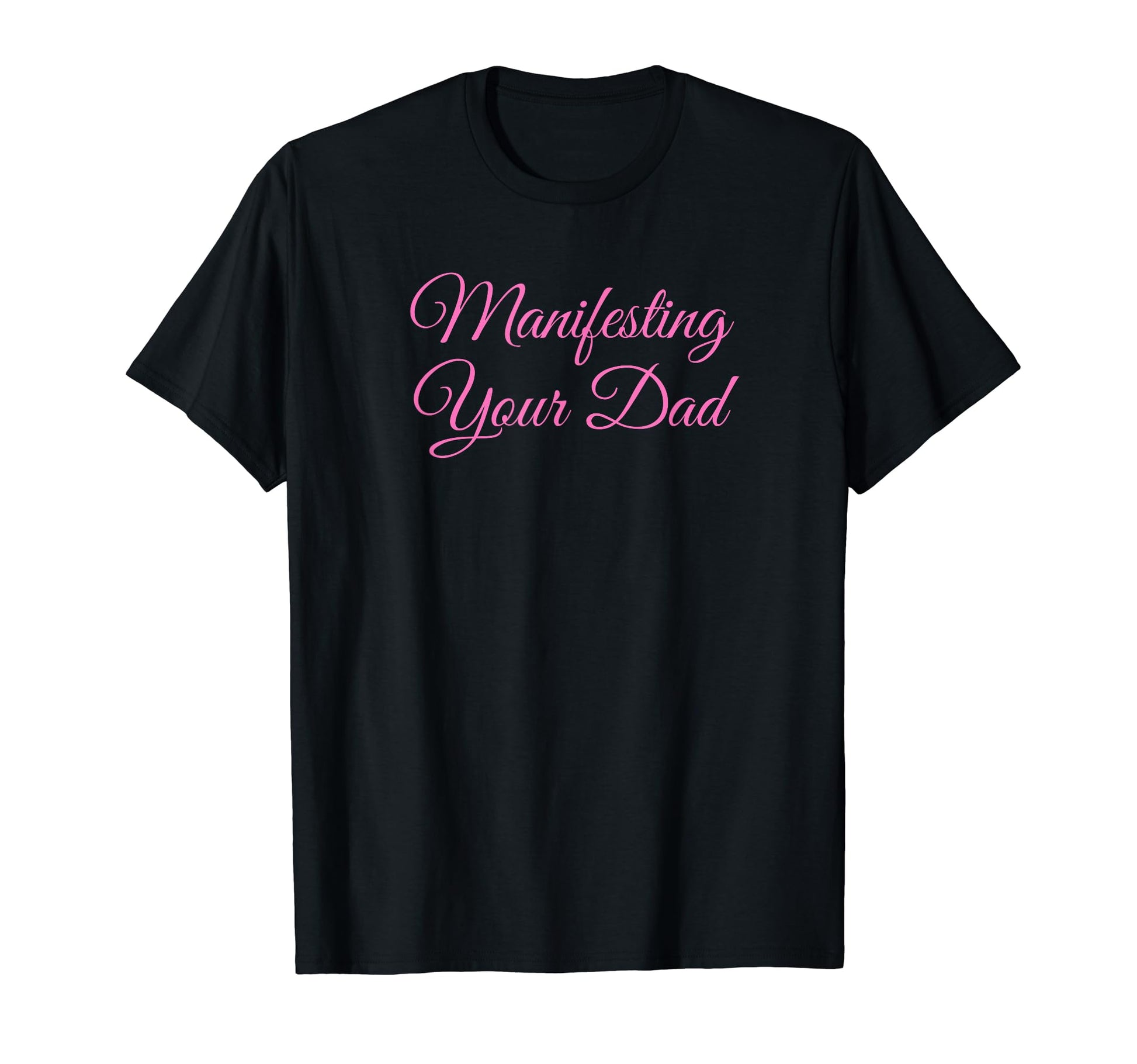 Manifesting Your Dad Funny Y2K T-Shirt - Casual Everyday Wear Men Women - T-Shirt, Sweatshirt, Hoodie