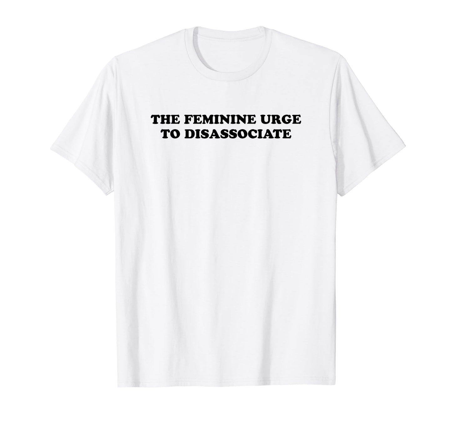 Feminine Urge To Disassociate Funny T-Shirt - Unique Graphic for Adults - T-Shirt, Sweatshirt, Hoodie
