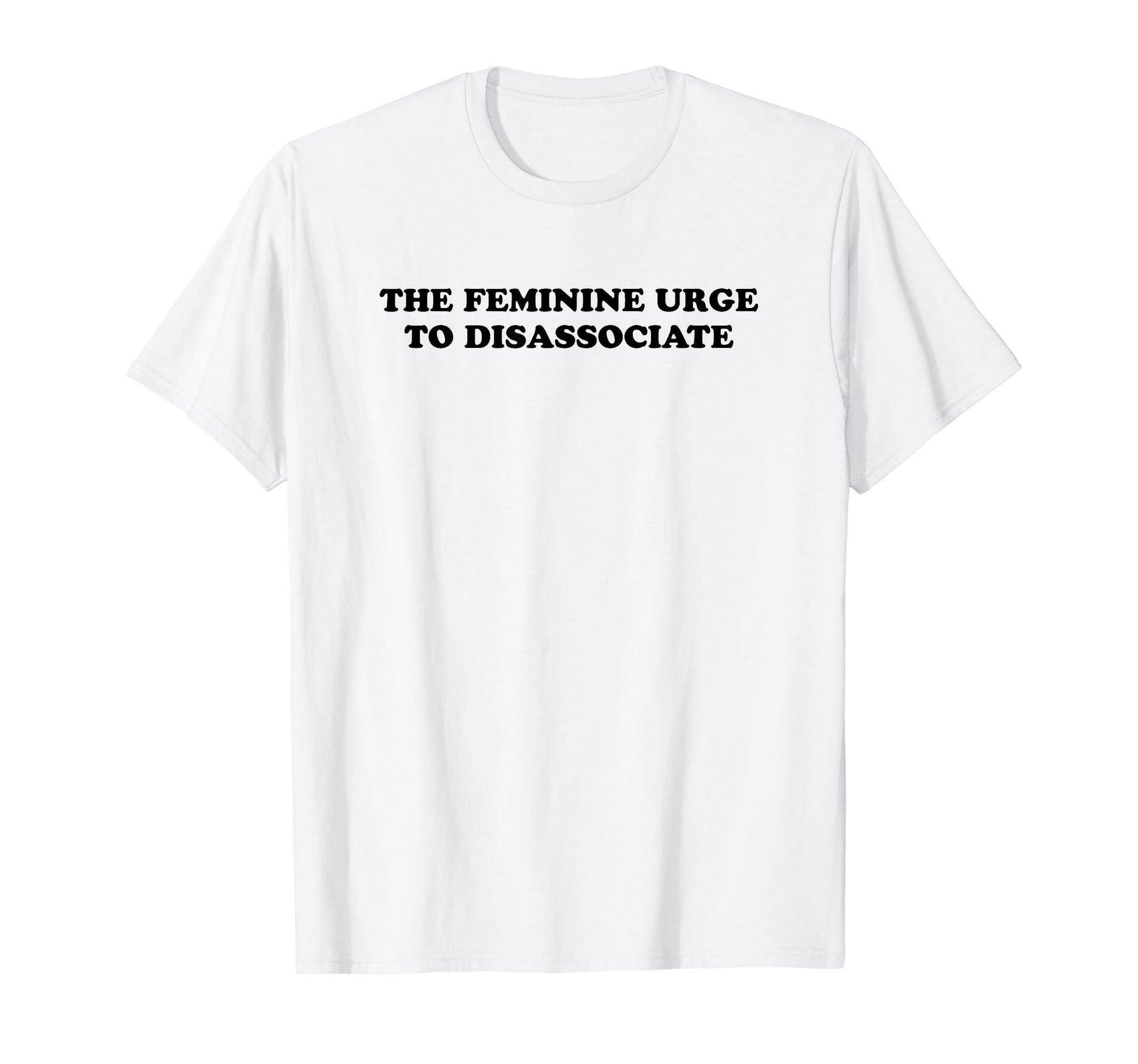Feminine Urge To Disassociate Funny T-Shirt - Unique Graphic for Adults - T-Shirt, Sweatshirt, Hoodie
