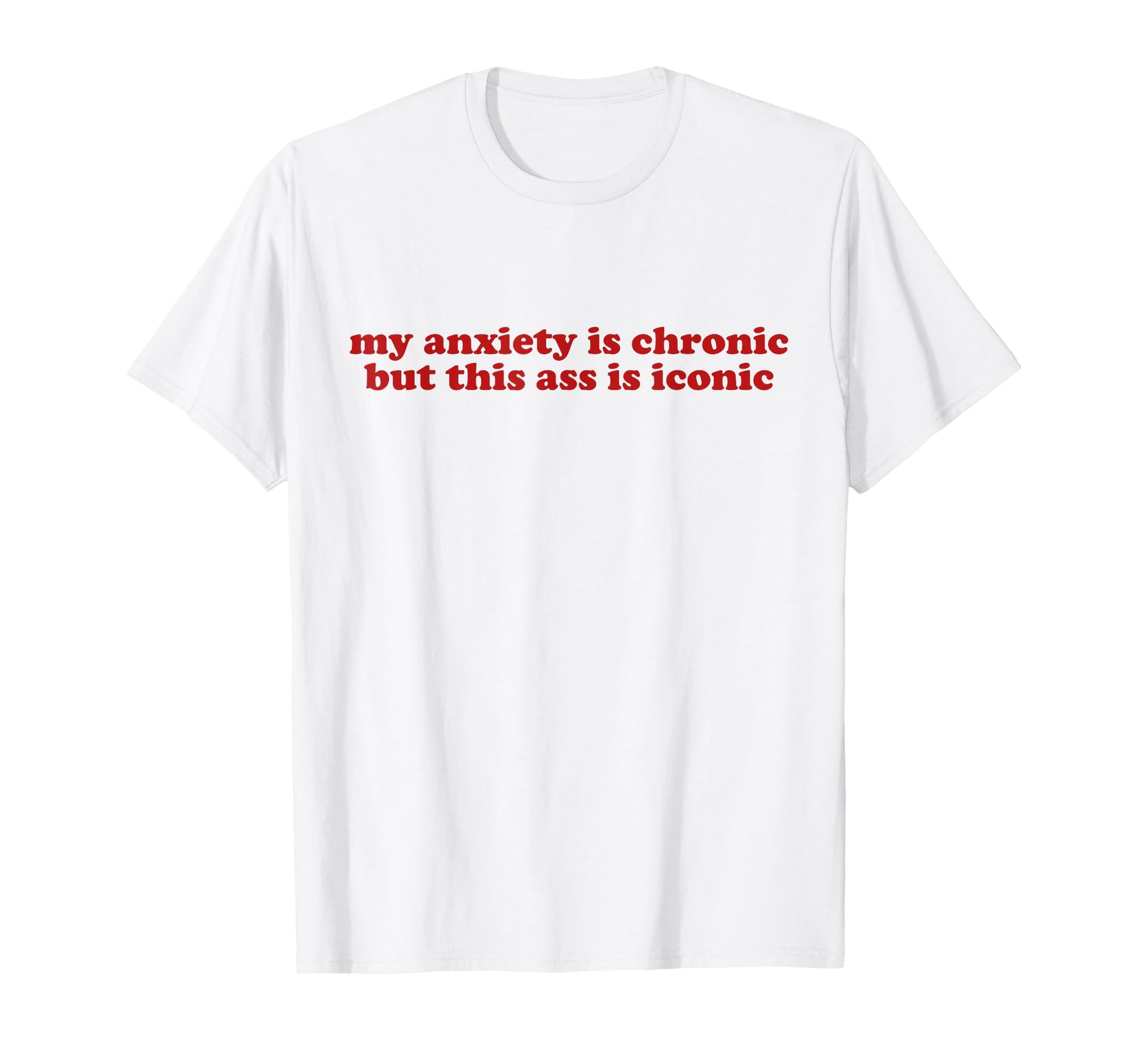 My Anxiety Is Chronic But This Ass Is T-Shirt - Trendy Graphic Men Women - T-Shirt, Sweatshirt, Hoodie