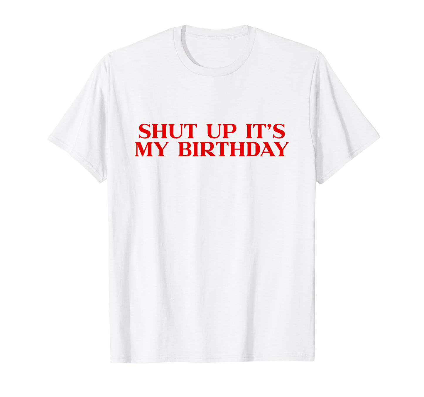 Shut Up Its My Birthday Y2K T-Shirt - Casual Everyday Wear Men Women - T-Shirt, Sweatshirt, Hoodie